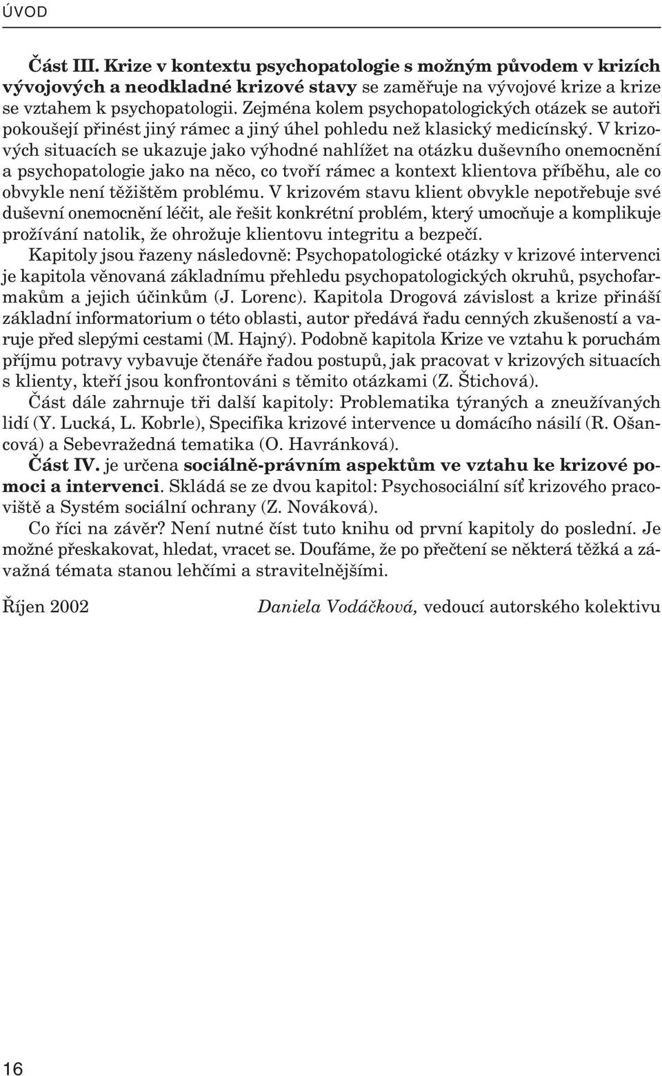 V kri zo - vých si tu a cích se uka zuje jako vý hodné na hlí žet na otázku du šev ního one moc nění a psy cho pa to lo gie jako na něco, co tvoří rá mec a kon text kli en tova pří běhu, ale co ob vy