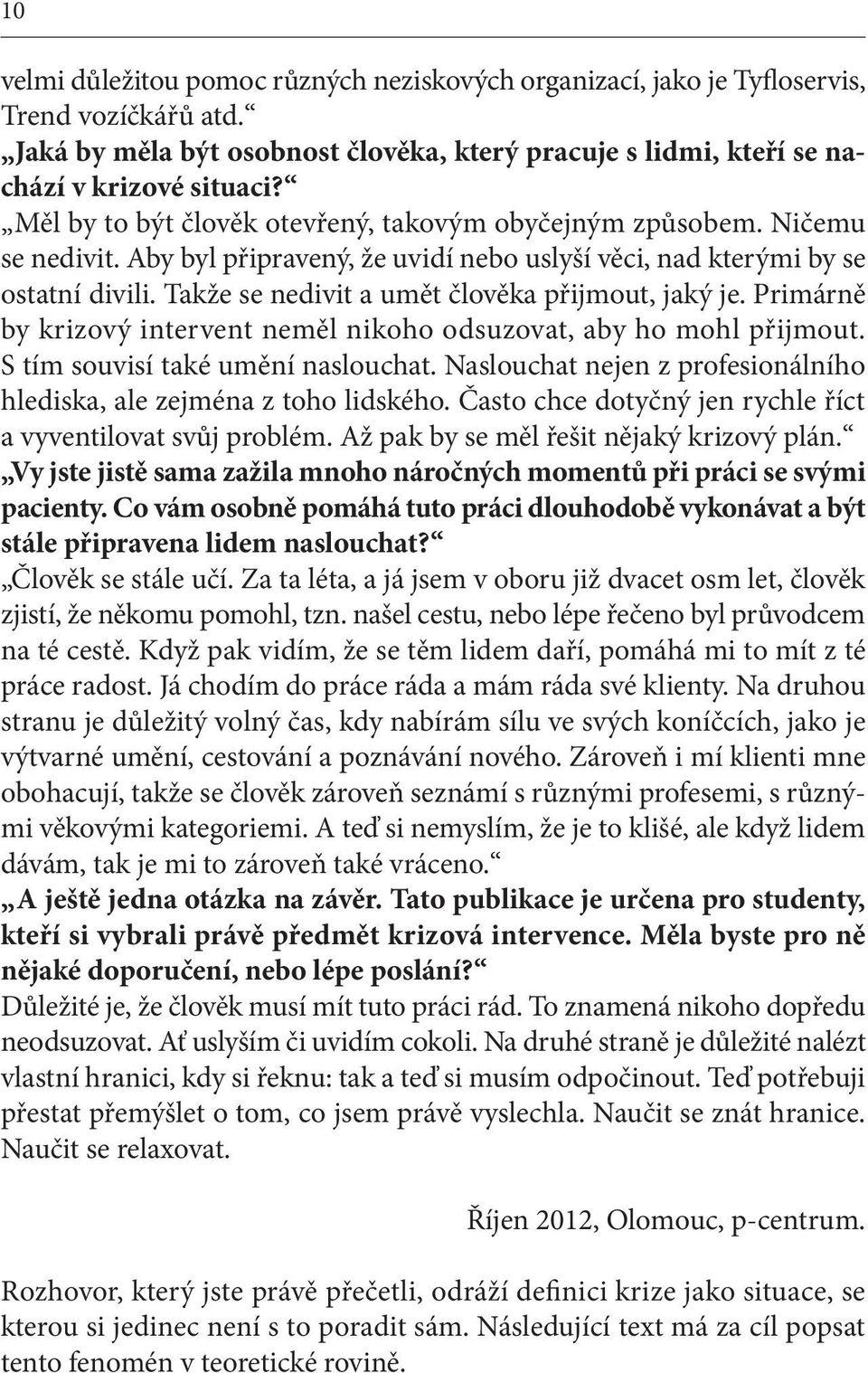 Takže se nedivit a umět člověka přijmout, jaký je. Primárně by krizový intervent neměl nikoho odsuzovat, aby ho mohl přijmout. S tím souvisí také umění naslouchat.