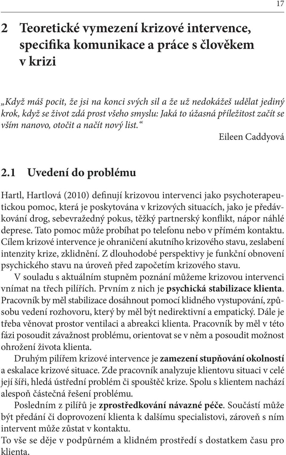 1 Uvedení do problému Hartl, Hartlová (2010) definují krizovou intervenci jako psychoterapeutickou pomoc, která je poskytována v krizových situacích, jako je předávkování drog, sebevražedný pokus,