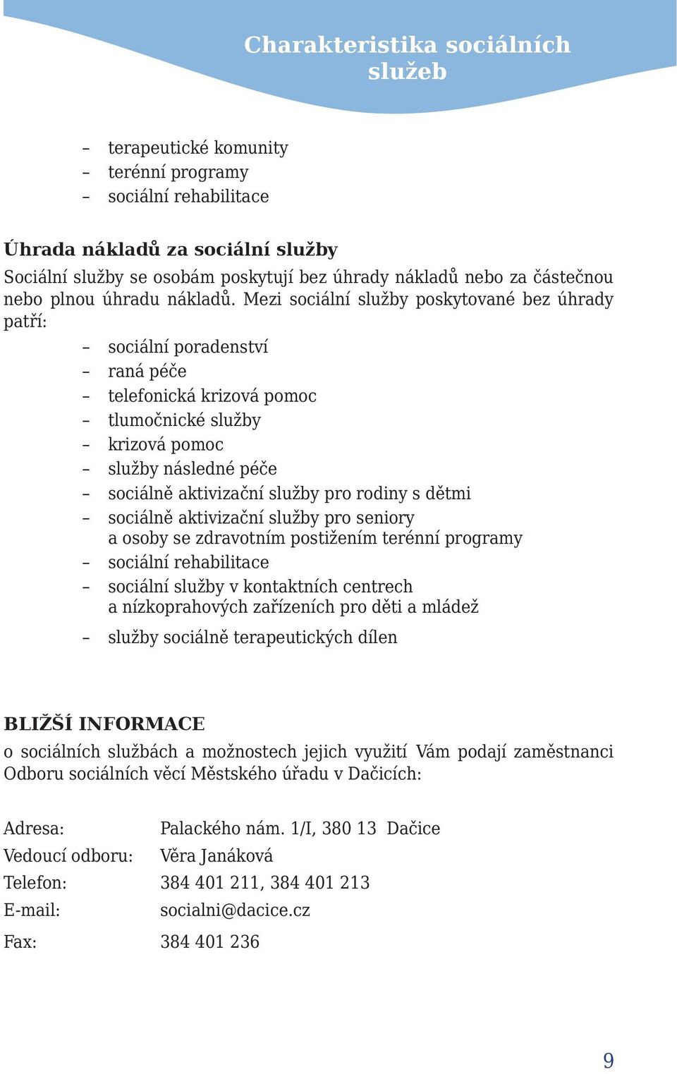 Mezi sociální služby poskytované bez úhrady patří: sociální poradenství raná péče telefonická krizová pomoc tlumočnické služby krizová pomoc služby následné péče sociálně aktivizační služby pro
