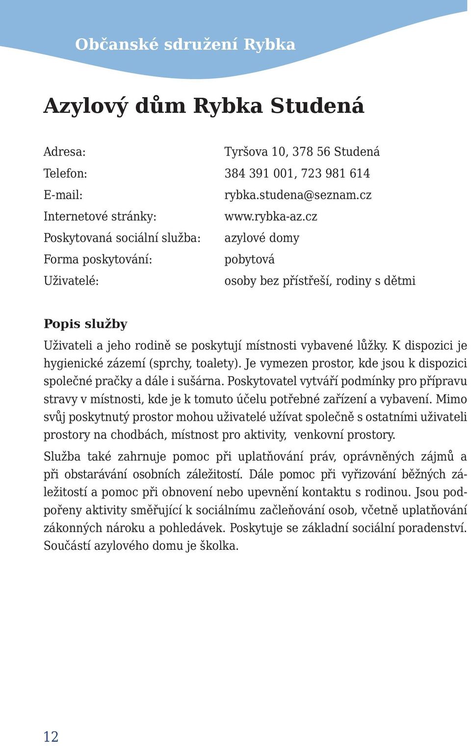 K dispozici je hygienické zázemí (sprchy, toalety). Je vymezen prostor, kde jsou k dispozici společné pračky a dále i sušárna.