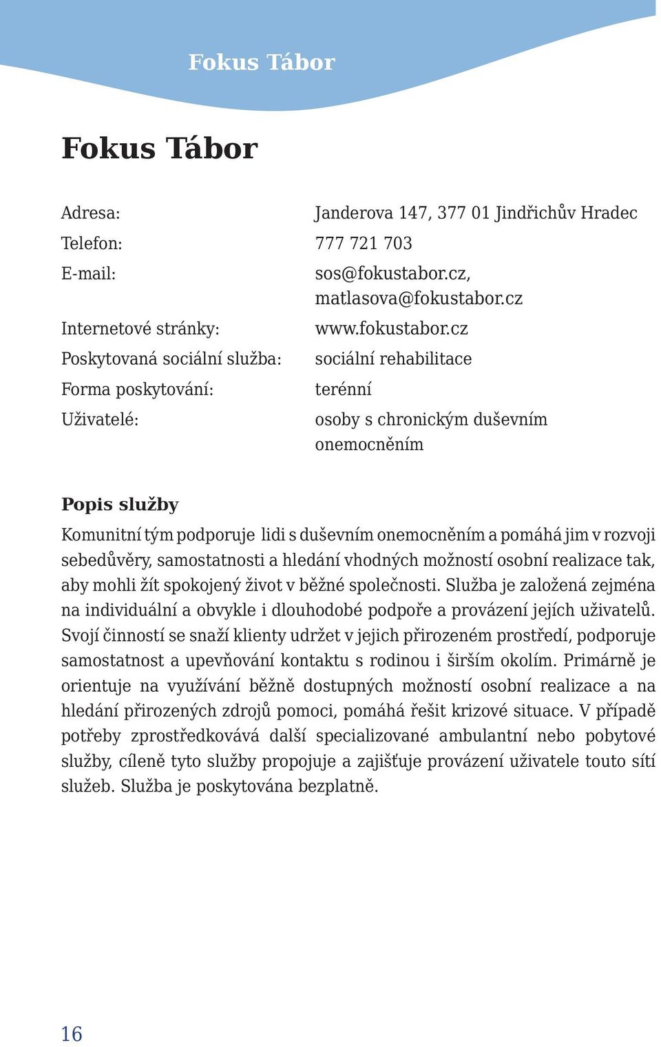 cz sociální rehabilitace terénní osoby s chronickým duševním onemocněním Popis služby Komunitní tým podporuje lidi s duševním onemocněním a pomáhá jim v rozvoji sebedůvěry, samostatnosti a hledání