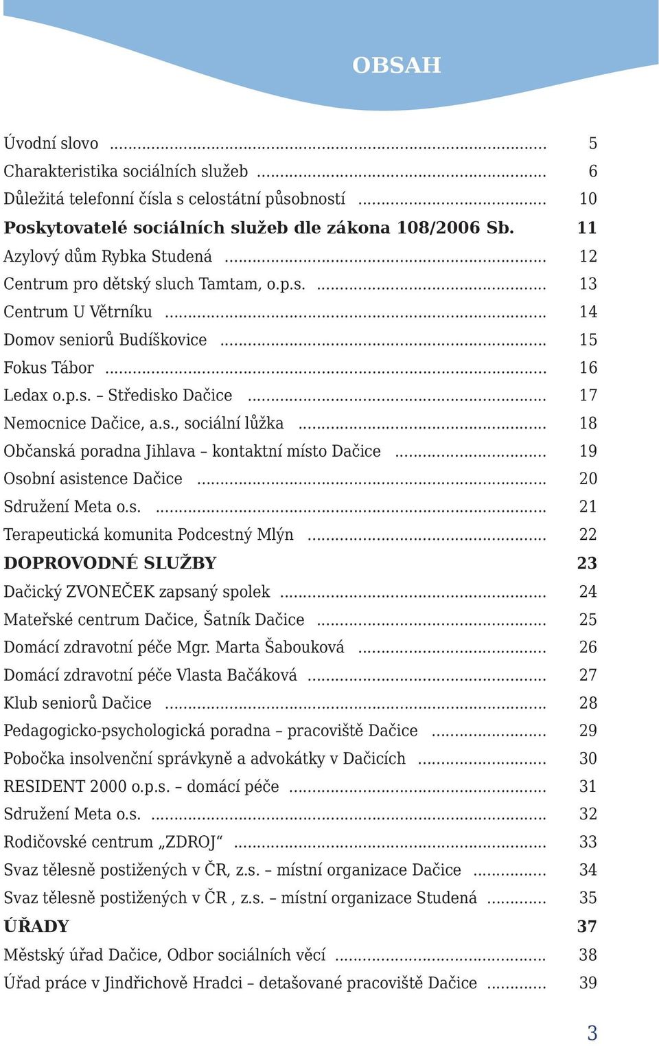 .. 17 Nemocnice Dačice, a.s., sociální lůžka... 18 Občanská poradna Jihlava kontaktní místo Dačice... 19 Osobní asistence Dačice... 20 Sdružení Meta o.s.... 21 Terapeutická komunita Podcestný Mlýn.