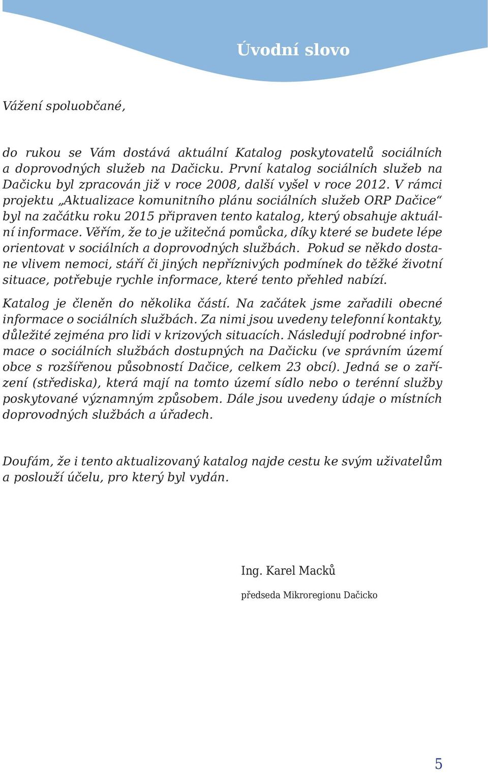 V rámci projektu Aktualizace komunitního plánu sociálních služeb ORP Dačice byl na začátku roku 2015 připraven tento katalog, který obsahuje aktuální informace.