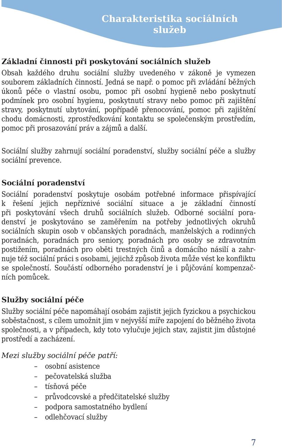 popřípadě přenocování, pomoc při zajištění chodu domácnosti, zprostředkování kontaktu se společenským prostředím, pomoc při prosazování práv a zájmů a další.
