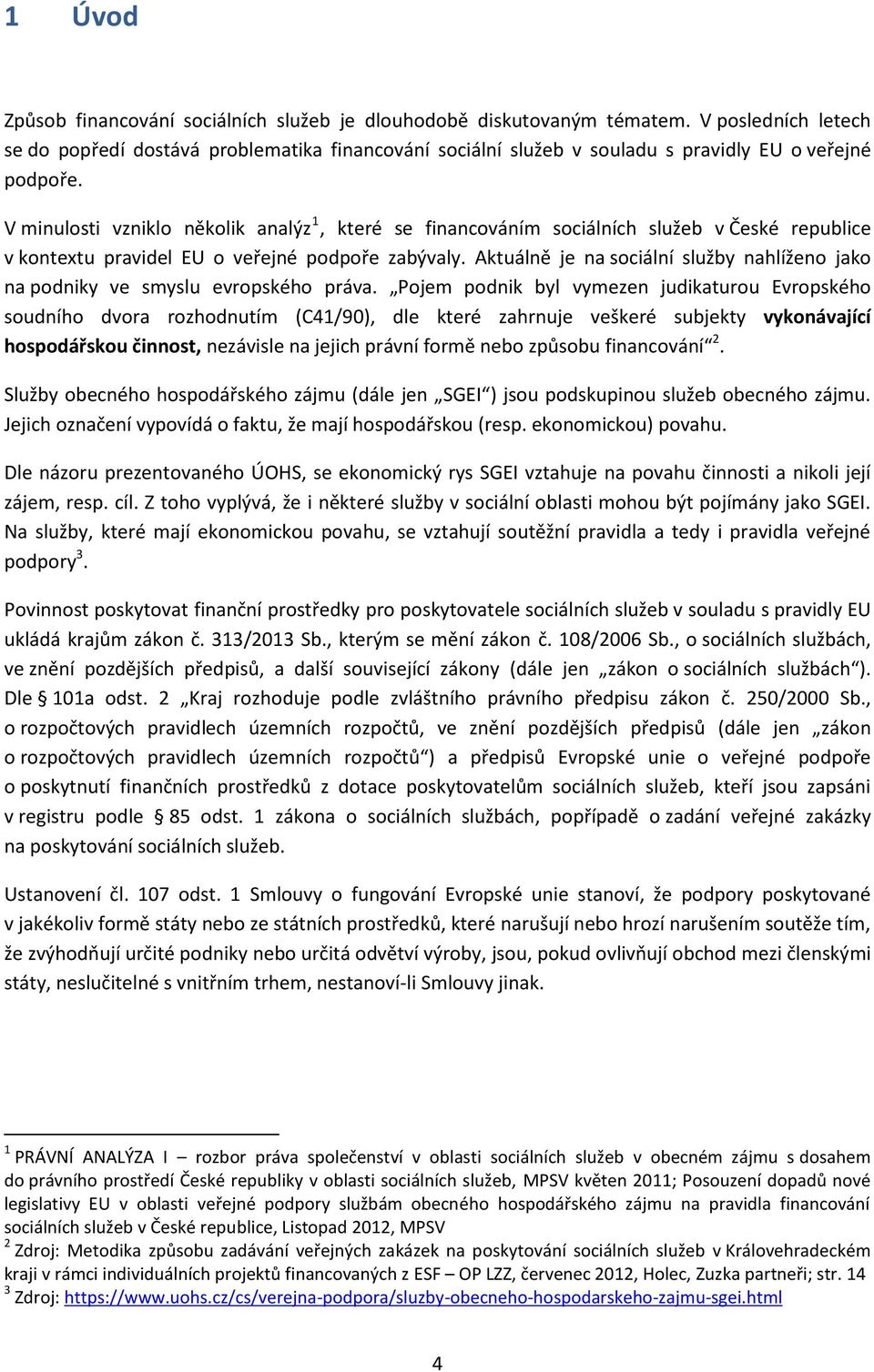 V minulosti vzniklo několik analýz 1, které se financováním sociálních služeb v České republice v kontextu pravidel EU o veřejné podpoře zabývaly.
