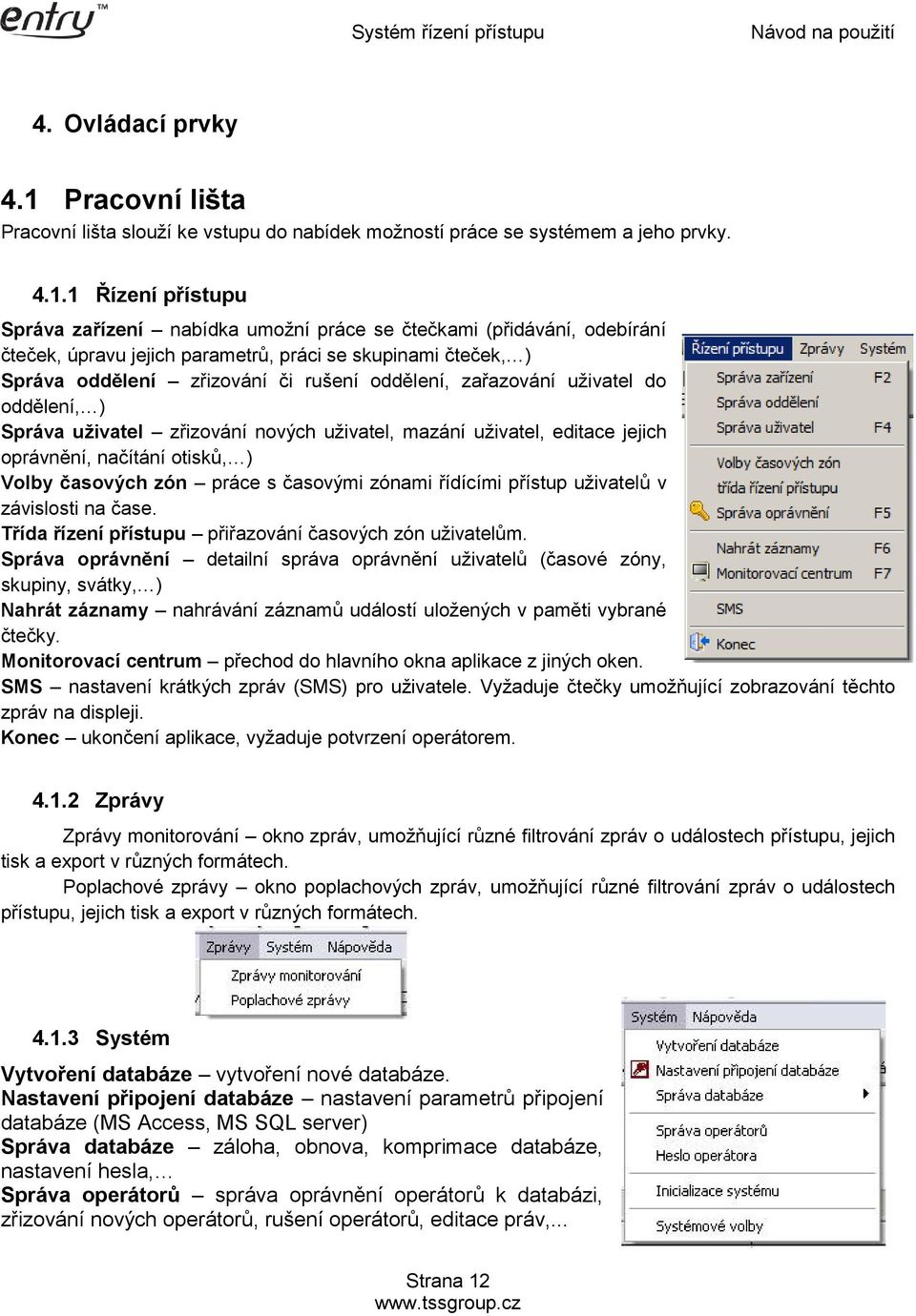 1 Řízení přístupu Správa zařízení nabídka umožní práce se čtečkami (přidávání, odebírání čteček, úpravu jejich parametrů, práci se skupinami čteček, ) Správa oddělení zřizování či rušení oddělení,