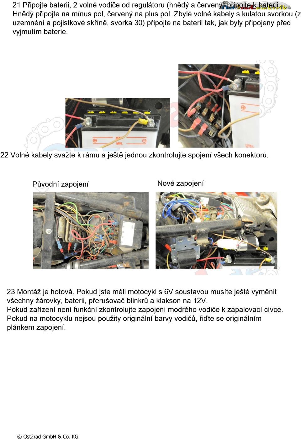 Die 2 freien Kabel vom Regler (braun + rot) bitte an vyjmutím die Batterie anschrauben. Das braune Kabel an den Minuspol und das rote Kabel an den Pluspol.