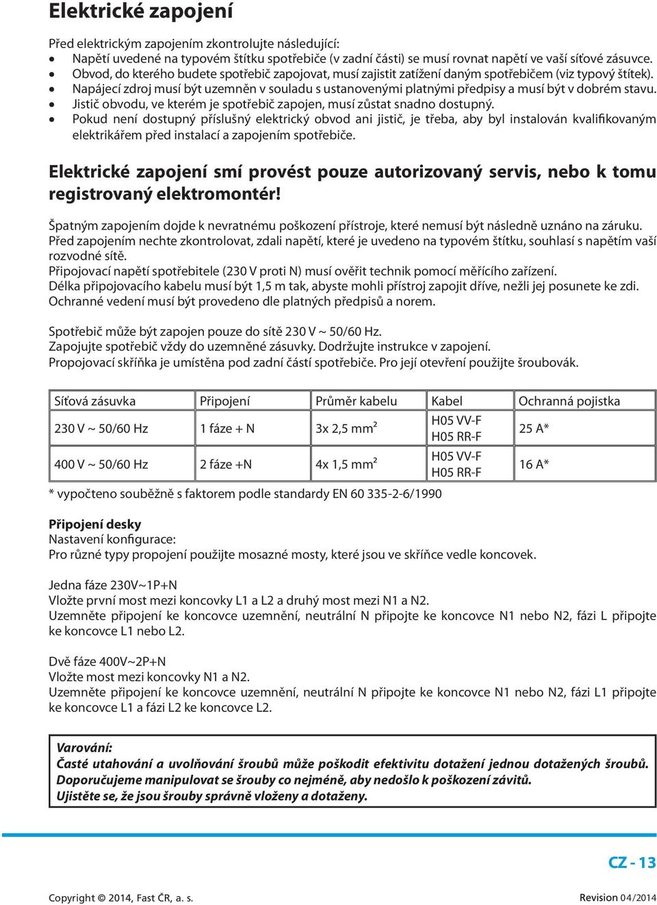 Napájecí zdroj musí být uzemněn v souladu s ustanovenými platnými předpisy a musí být v dobrém stavu. Jistič obvodu, ve kterém je spotřebič zapojen, musí zůstat snadno dostupný.