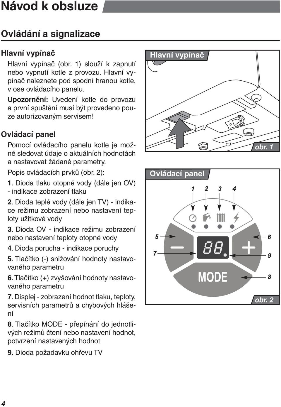 Ovládací panel Pomocí ovládacího panelu kotle je možné sledovat údaje o aktuálních hodnotách a nastavovat žádané parametry. Popis ovládacích prvků (obr. 2): 1.