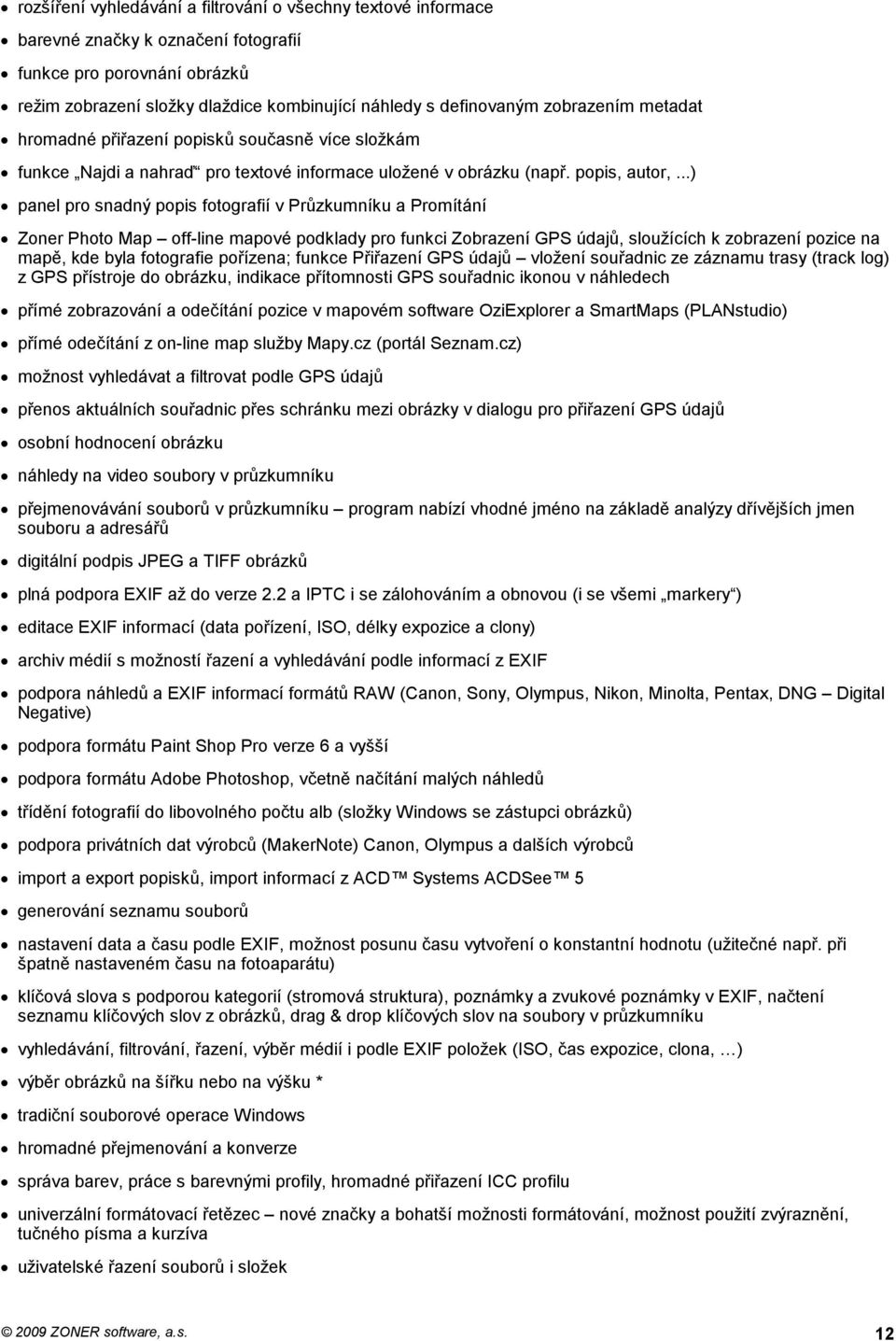 ..) panel pro snadný popis fotografií v Průzkumníku a Promítání Zoner Photo Map off-line mapové podklady pro funkci Zobrazení GPS údajů, sloužících k zobrazení pozice na mapě, kde byla fotografie