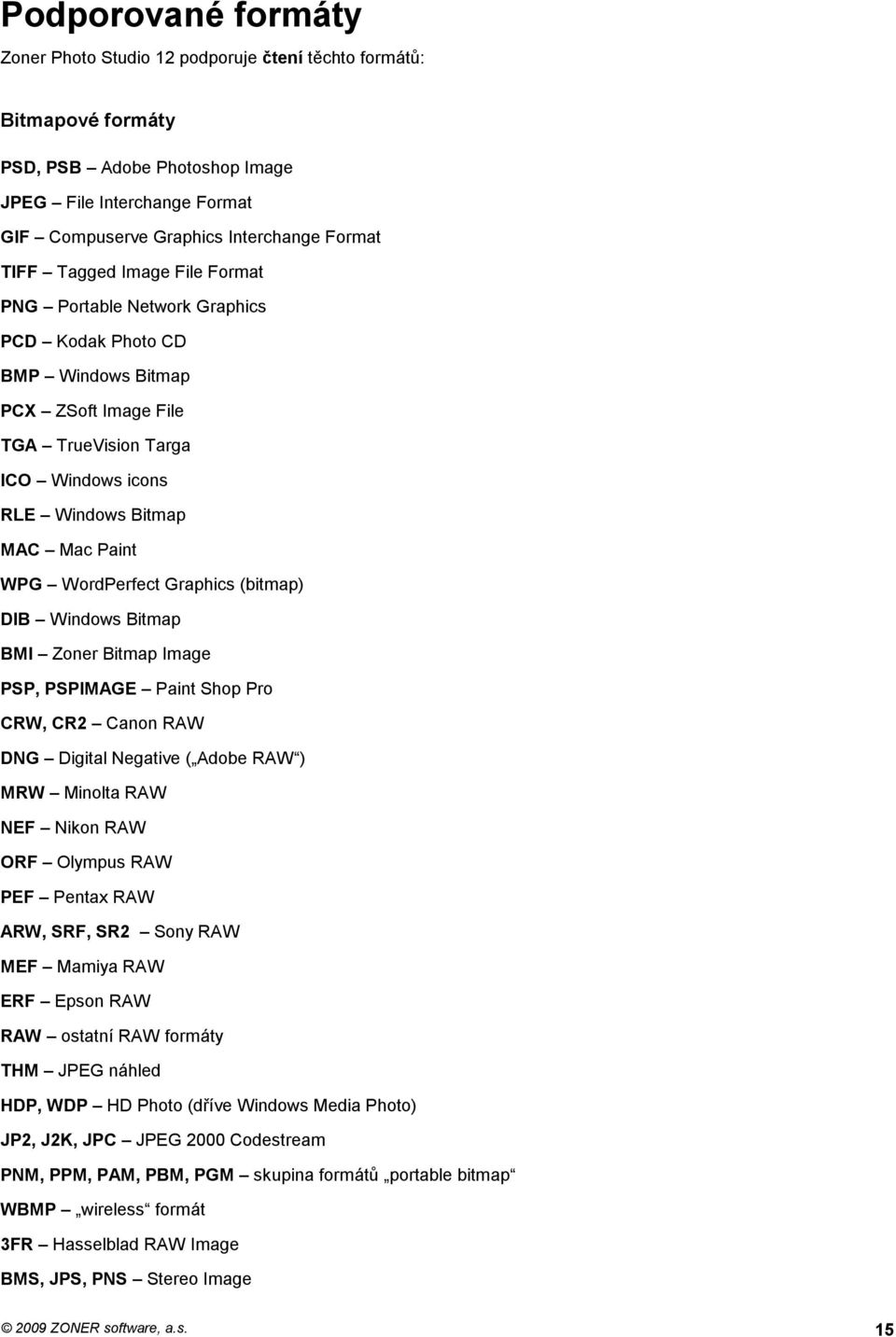 WordPerfect Graphics (bitmap) DIB Windows Bitmap BMI Zoner Bitmap Image PSP, PSPIMAGE Paint Shop Pro CRW, CR2 Canon RAW DNG Digital Negative ( Adobe RAW ) MRW Minolta RAW NEF Nikon RAW ORF Olympus
