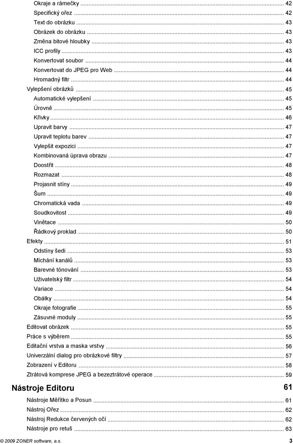 .. expozici 47 Kombinovaná... úprava obrazu 47 Doostřit... 48 Rozmazat... 48 Projasnit... stíny 49 Šum... 49 Chromatická... vada 49 Soudkovitost... 49 Vinětace... 50 Řádkový... proklad 50 Efekty.