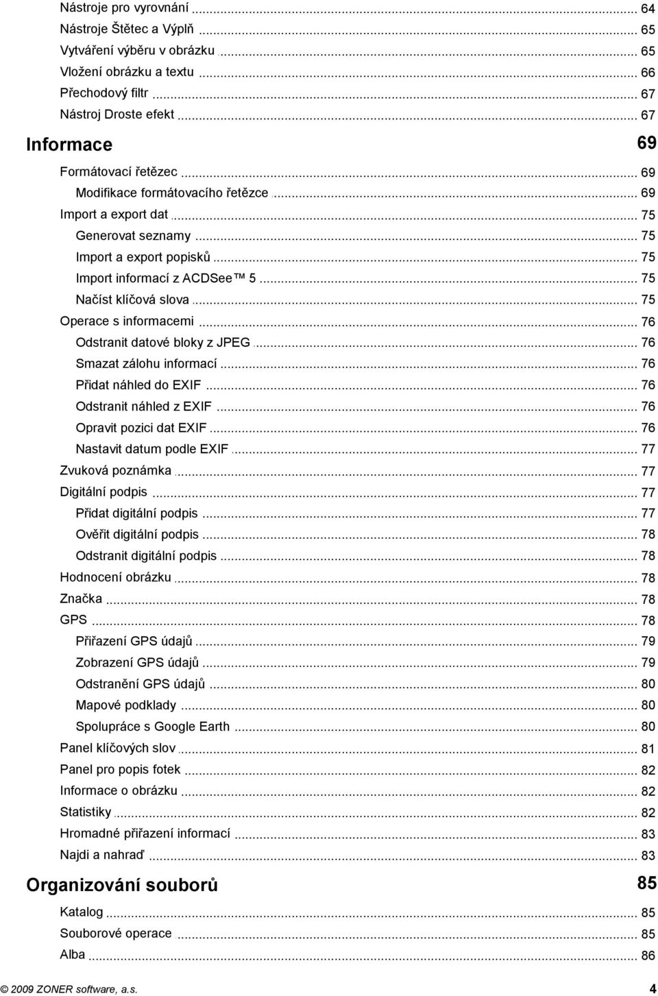 .. s informacemi 76 Odstranit... datové bloky z JPEG 76 Smazat... zálohu informací 76 Přidat... náhled do EXIF 76 Odstranit... náhled z EXIF 76 Opravit... pozici dat EXIF 76 Nastavit.