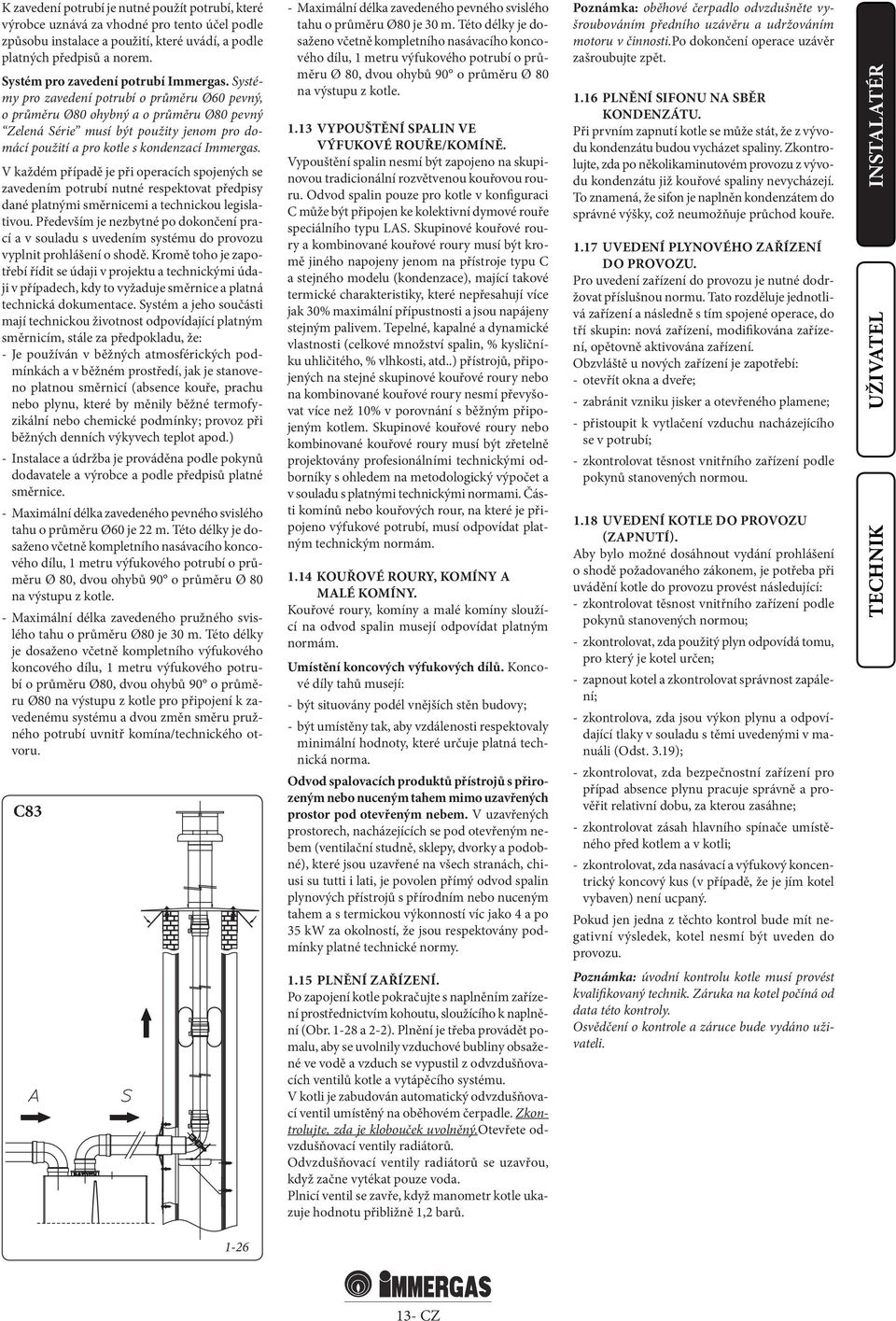 Systémy pro zavedení potrubí o průměru Ø60 pevný, o průměru Ø80 ohybný a o průměru Ø80 pevný Zelená Série musí být použity jenom pro domácí použití a pro kotle s kondenzací Immergas.