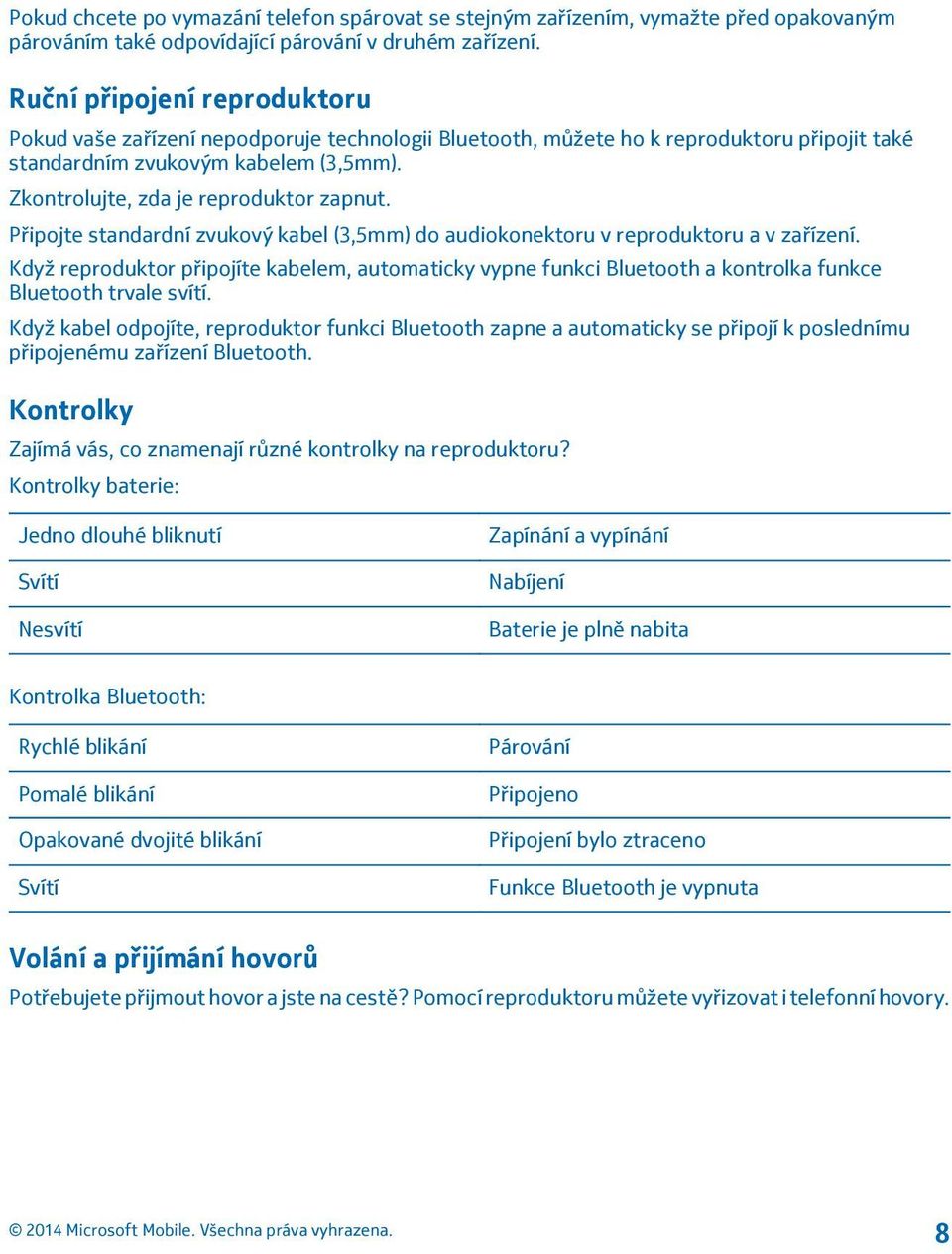 Zkontrolujte, zda je reproduktor zapnut. Připojte standardní zvukový kabel (3,5mm) do audiokonektoru v reproduktoru a v zařízení.