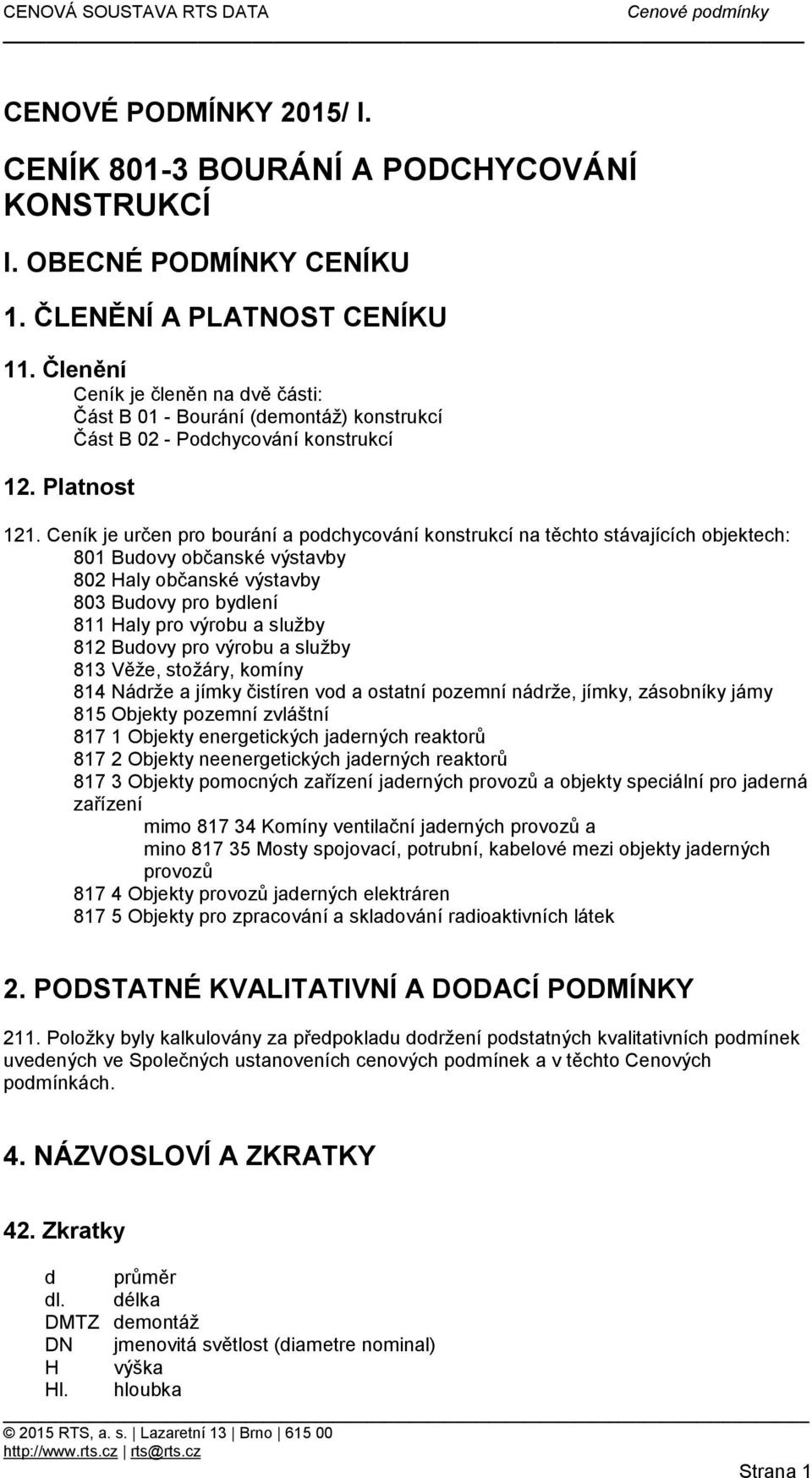 Ceník je určen pro bourání a podchycování konstrukcí na těchto stávajících objektech: 801 Budovy občanské výstavby 802 Haly občanské výstavby 803 Budovy pro bydlení 811 Haly pro výrobu a služby 812