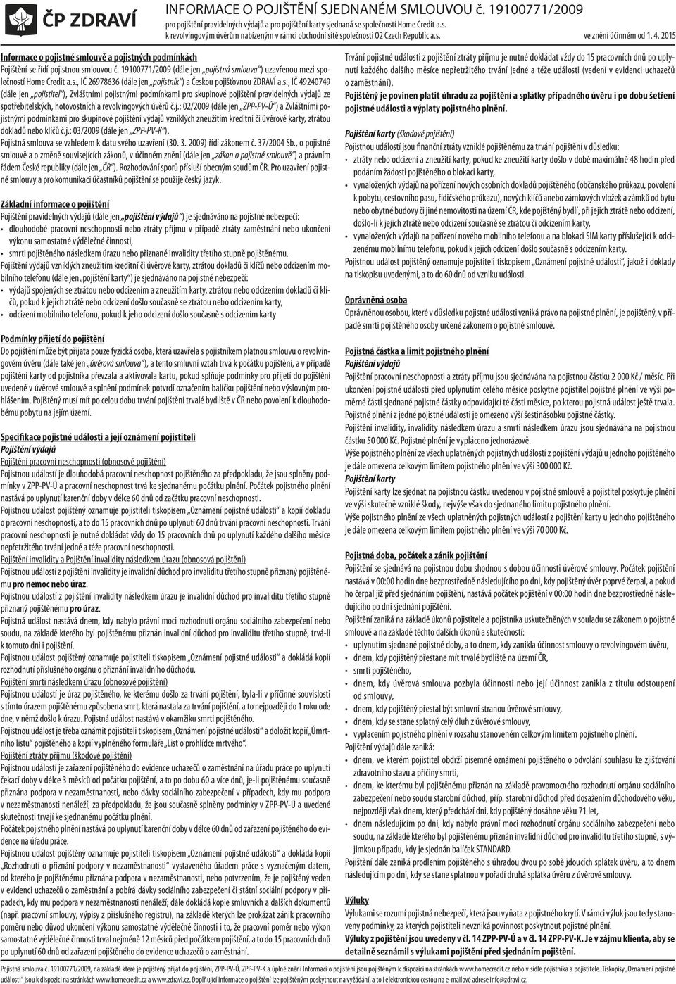 2015 Informace o pojistné smlouvě a pojistných podmínkách Pojištění se řídí pojistnou smlouvou č. 19100771/2009 (dále jen pojistná smlouva ) uzavřenou mezi společností Home Credit a.s., IČ 26978636 (dále jen pojistník ) a Českou pojišťovnou ZDRAVÍ a.