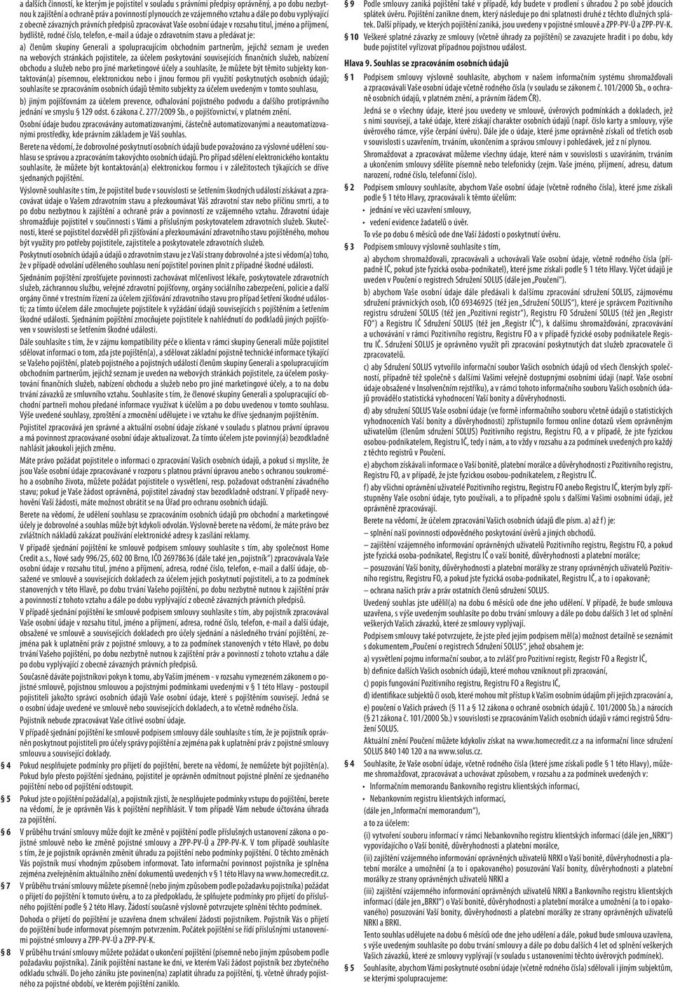 členům skupiny Generali a spolupracujícím obchodním partnerům, jejichž seznam je uveden na webových stránkách pojistitele, za účelem poskytování souvisejících finančních služeb, nabízení obchodu a
