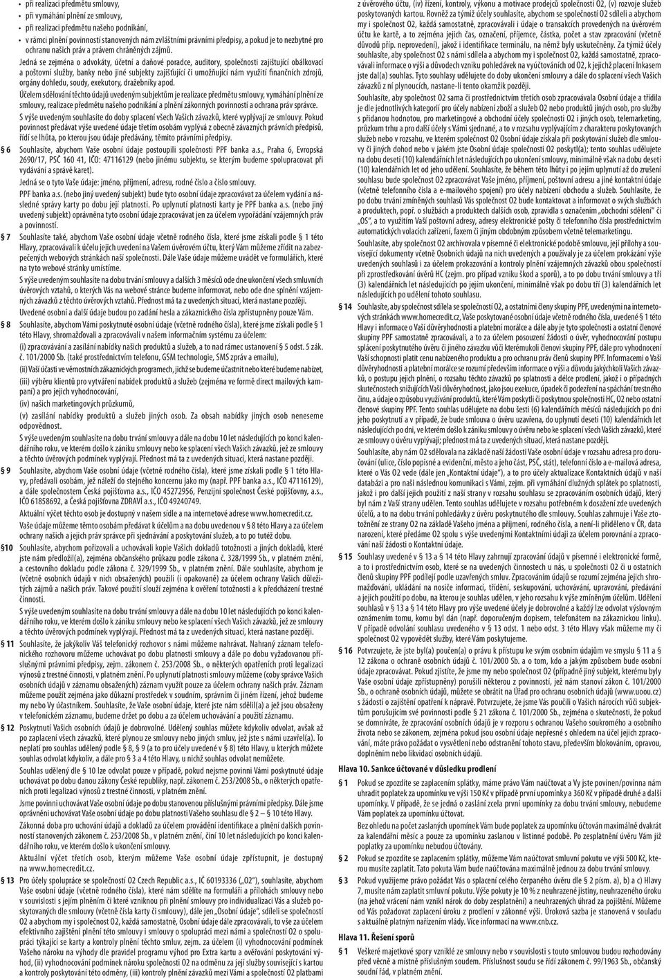 Jedná se zejména o advokáty, účetní a daňové poradce, auditory, společnosti zajištující obálkovací a poštovní služby, banky nebo jiné subjekty zajišťující či umožňující nám využití finančních zdrojů,