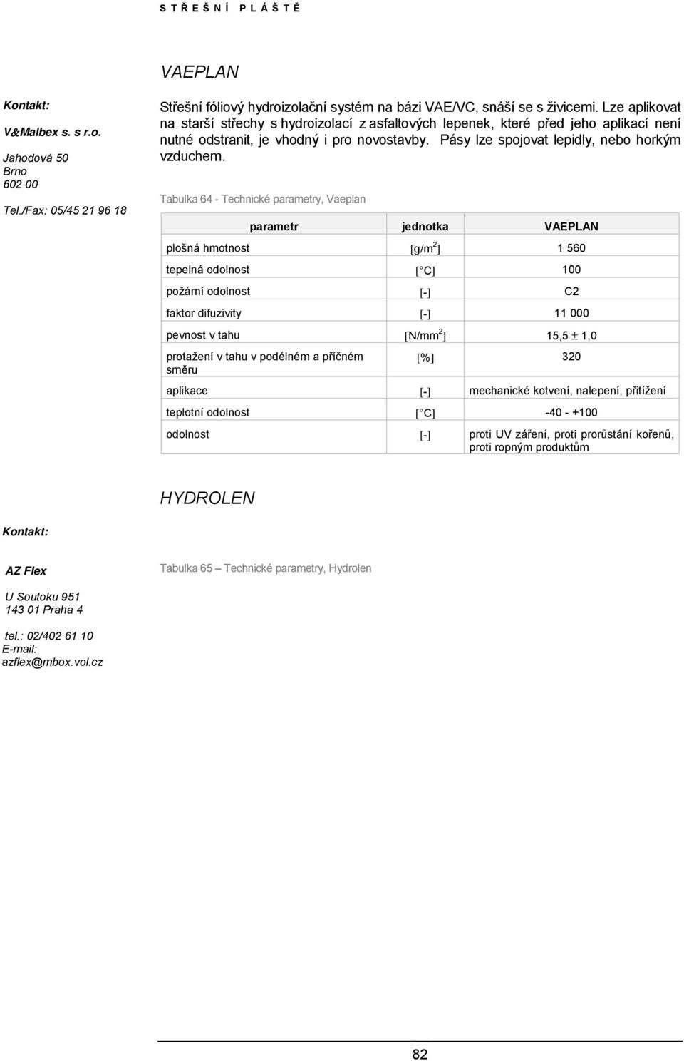 Tabulka 64 - Technické parametry, Vaeplan parametr jednotka VAEPLAN plošná hmotnost [g/m 2 ] 1 560 tepelná odolnost [ C] 100 požární odolnost [-] C2 faktor difuzivity [-] 11 000 pevnost v tahu [N/mm