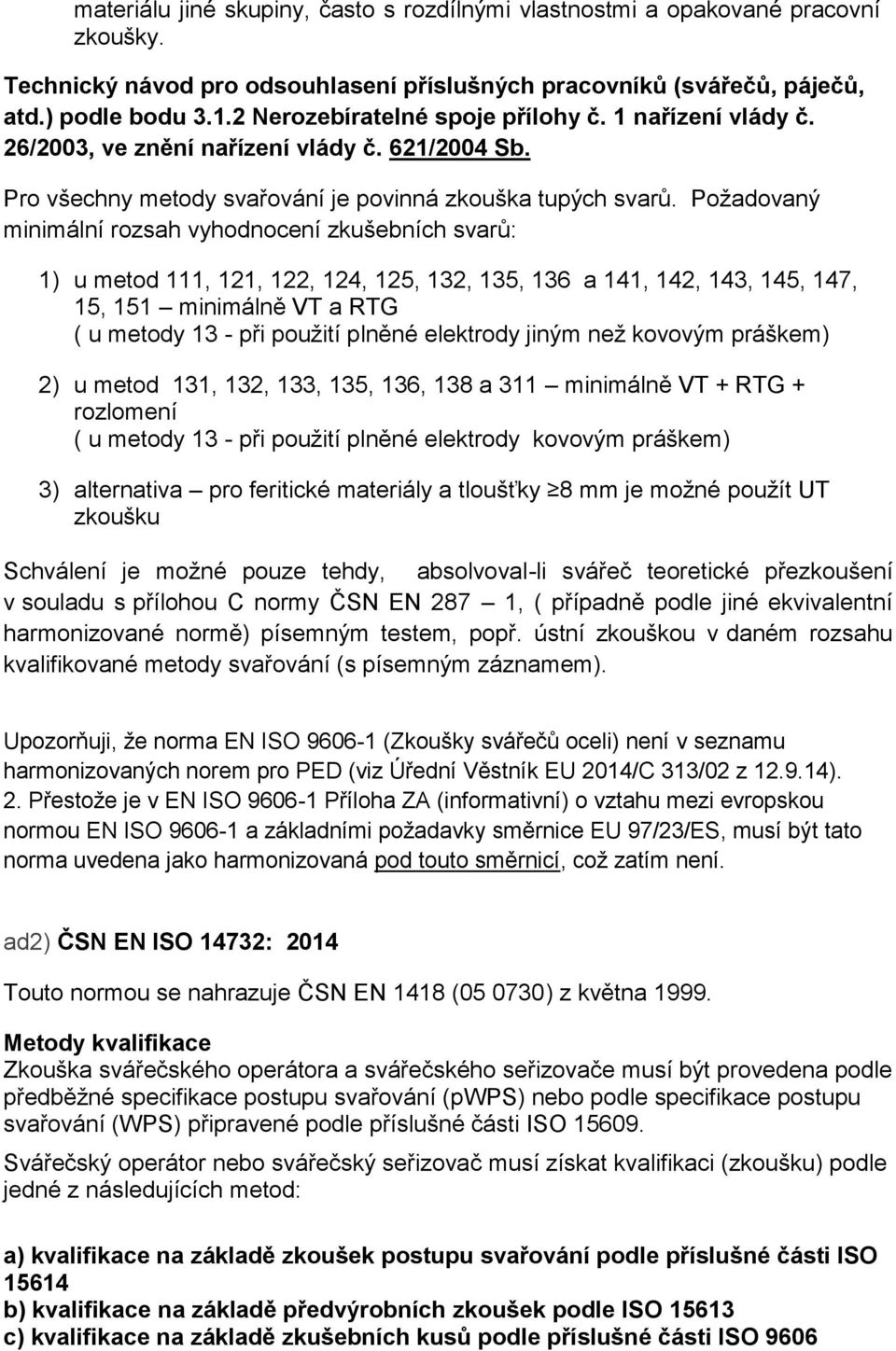 Požadovaný minimální rozsah vyhodnocení zkušebních svarů: 1) u metod 111, 121, 122, 124, 125, 132, 135, 136 a 141, 142, 143, 145, 147, 15, 151 minimálně VT a RTG ( u metody 13 - při použití plněné