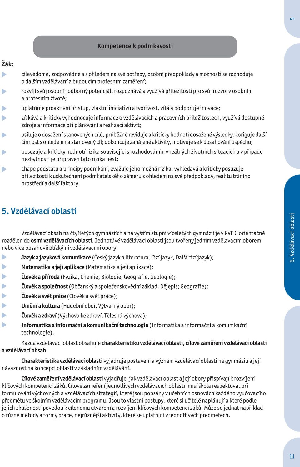 kriticky vyhodnocuje informace o vzdělávacích a pracovních příležitostech, využívá dostupné zdroje a informace při plánování a realizaci aktivit; usiluje o dosažení stanovených cílů, průběžně