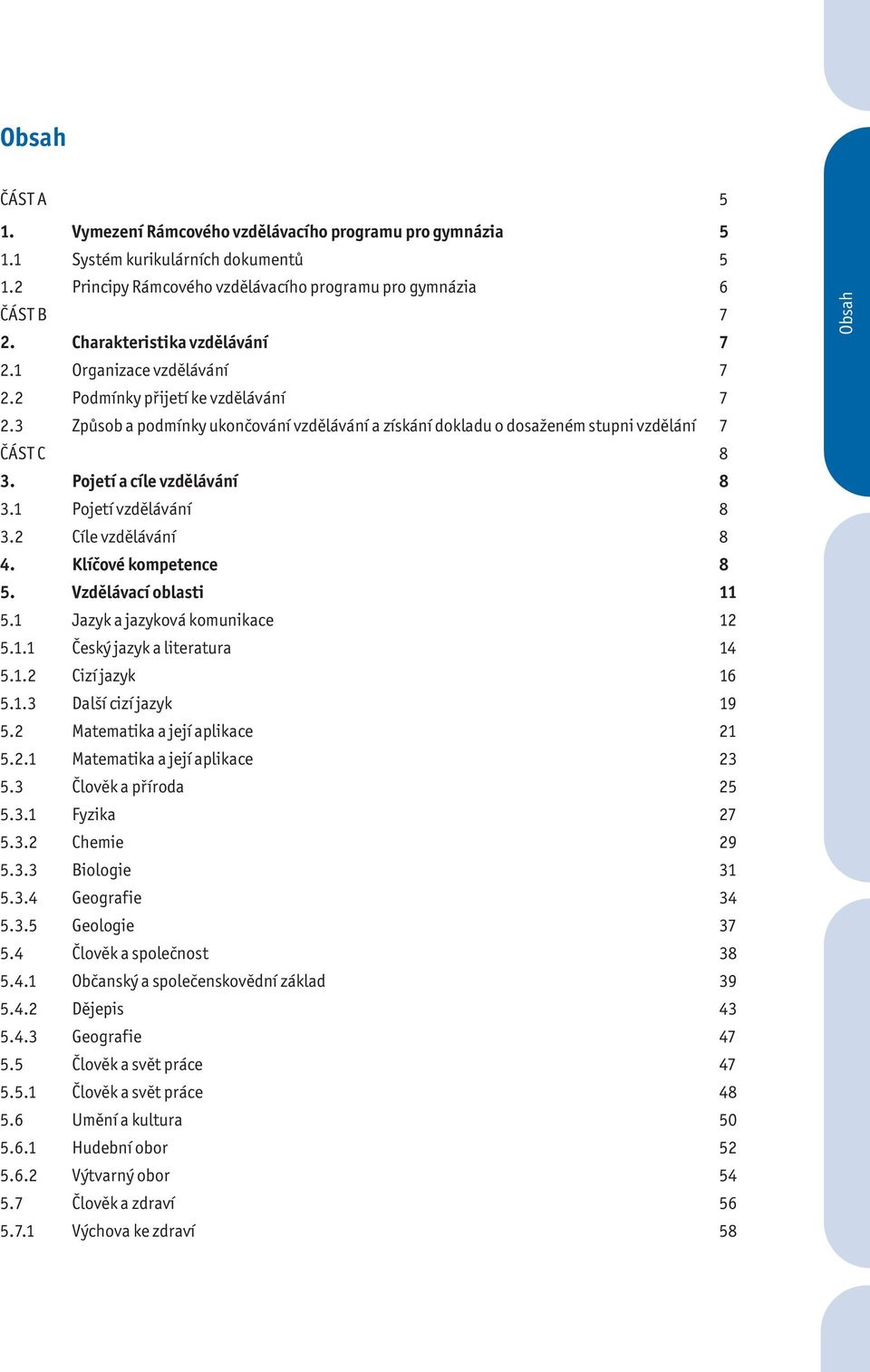 Pojetí a cíle vzdělávání 8 3.1 Pojetí vzdělávání 8 3.2 Cíle vzdělávání 8 4. Klíčové kompetence 8 5. Vzdělávací oblasti 11 5.1 Jazyk a jazyková komunikace 12 5.1.1 Český jazyk a literatura 14 5.1.2 Cizí jazyk 16 5.