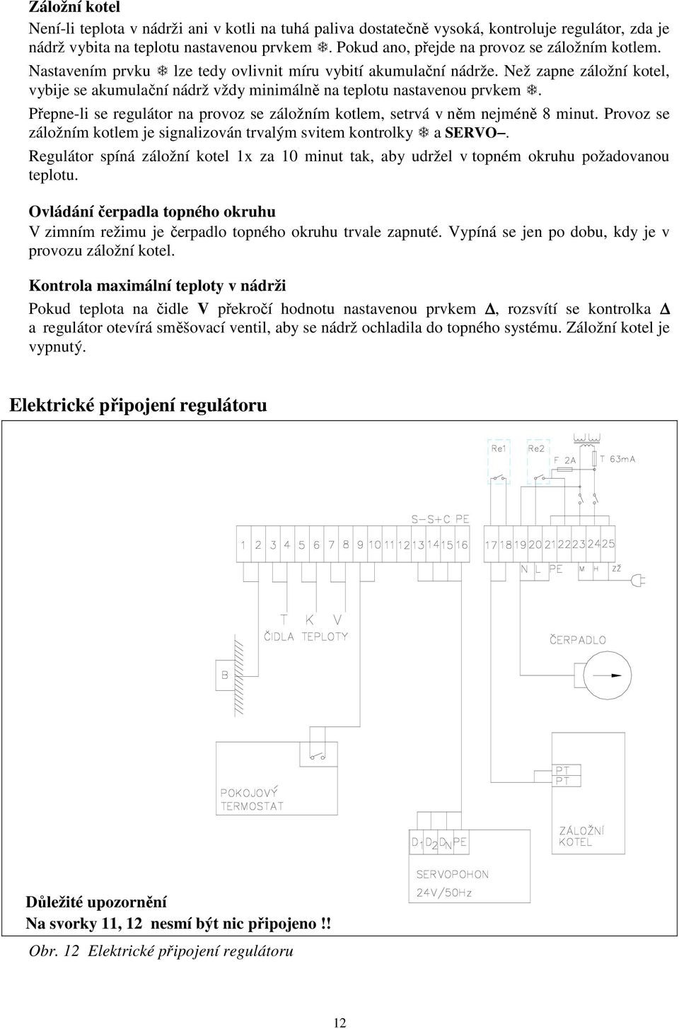 Než zapne záložní kotel, vybije se akumulační nádrž vždy minimálně na teplotu nastavenou prvkem. Přepne-li se regulátor na provoz se záložním kotlem, setrvá v něm nejméně 8 minut.