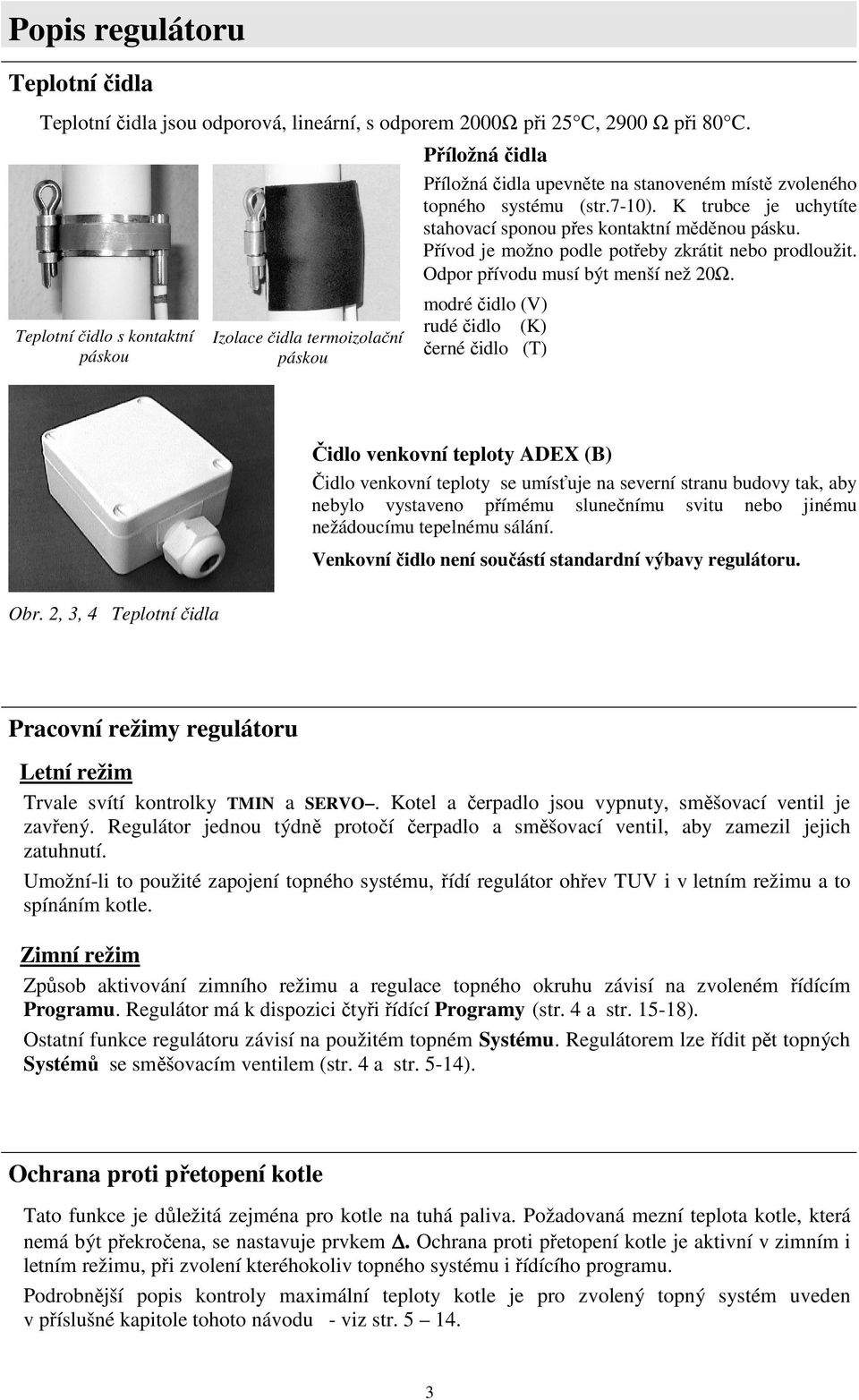 K trubce je uchytíte stahovací sponou přes kontaktní měděnou pásku. Přívod je možno podle potřeby zkrátit nebo prodloužit. Odpor přívodu musí být menší než 20Ω.