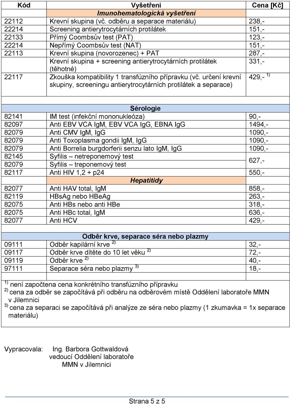 (novorozenec) + PAT 287,- Krevní skupina + screening antierytrocytárních protilátek 331,- (těhotné) 22117 Zkouška kompatibility 1 transfúzního přípravku (vč.