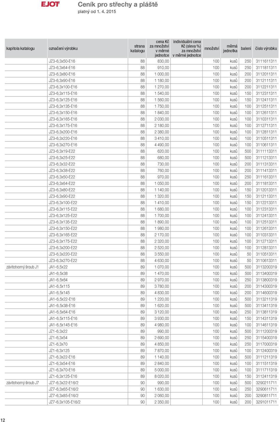 3112511311 JZ3-6,3x150-E16 88 1 840,00 100 kusů 100 3112611311 JZ3-6,3x165-E16 88 2 030,00 100 kusů 100 3110311311 JZ3-6,3x175-E16 88 2 180,00 100 kusů 100 3112711311 JZ3-6,3x200-E16 88 2 380,00 100