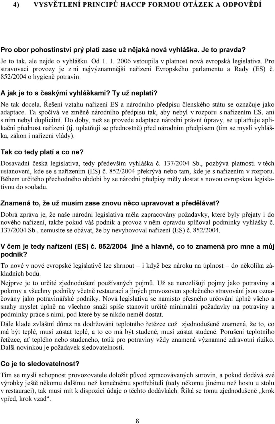 A jak je to s èeskými vyhláškami? Ty už neplatí? Ne tak docela. Øešení vztahu naøízení ES a národního pøedpisu èlenského státu se oznaèuje jako adaptace.