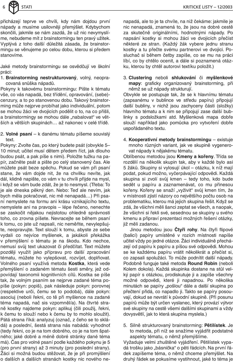 Vyplývá z toho další důležitá zásada, že brainstormingu se věnujeme po celou dobu, kterou si předem stanovíme. Jaké metody brainstormingu se osvědčují ve školní práci: 1.