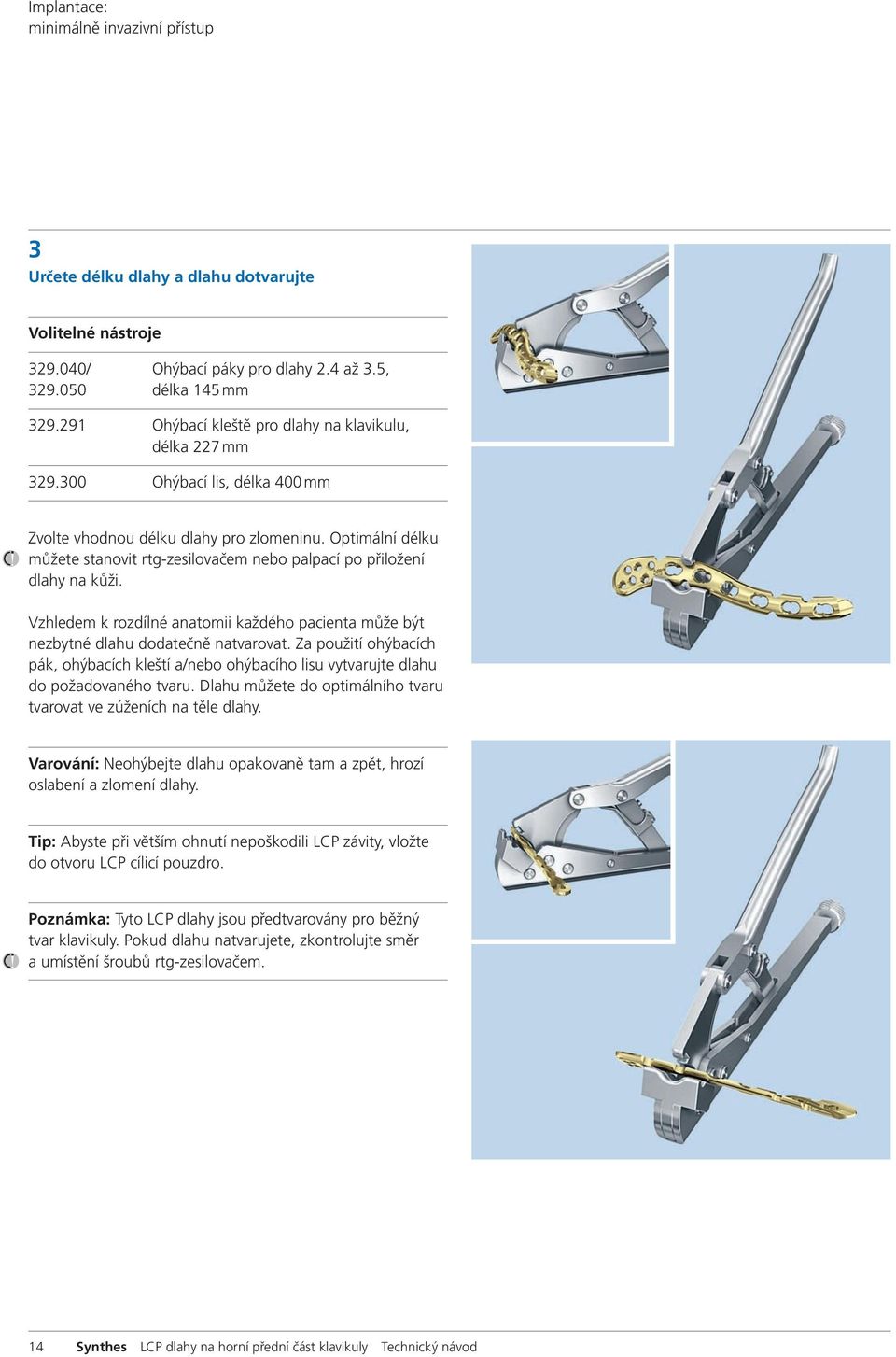 Optimální délku můžete stanovit rtg-zesilovačem nebo palpací po přiložení dlahy na kůži. Vzhledem k rozdílné anatomii každého pacienta může být nezbytné dlahu dodatečně natvarovat.