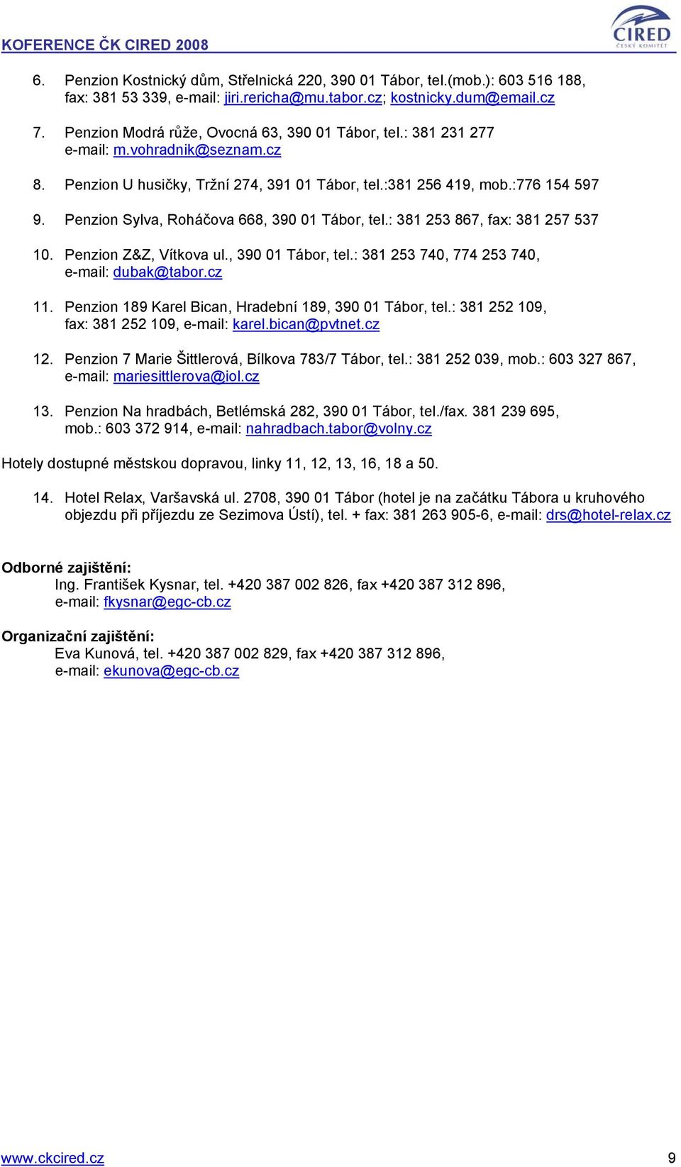Penzion Sylva, Roháčova 668, 390 01 Tábor, tel.: 381 253 867, fax: 381 257 537 10. Penzion Z&Z, Vítkova ul., 390 01 Tábor, tel.: 381 253 740, 774 253 740, e-mail: dubak@tabor.cz 11.