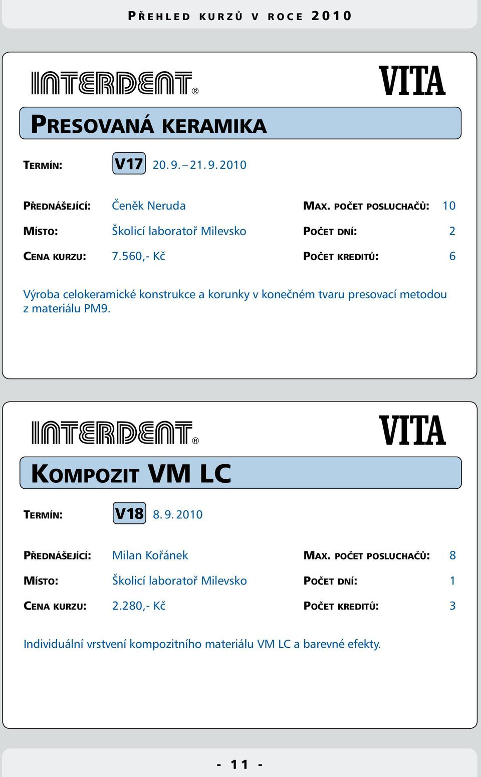 560,- Kč Počet kreditů: 6 Výroba celokeramické konstrukce a korunky v konečném tvaru presovací metodou z materiálu PM9.