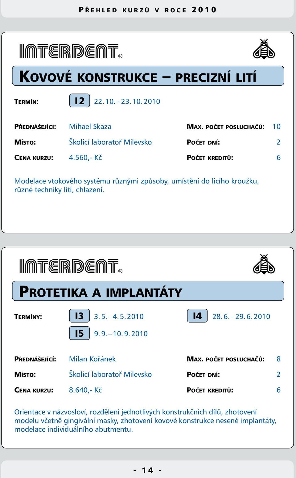 6. 29. 6. 2010 I5 9. 9. 10. 9. 2010 I4 Přednášející: Milan Kořánek Max. počet posluchačů: 8 Místo: Školicí laboratoř Milevsko Počet dní: 2 Cena kurzu: 8.