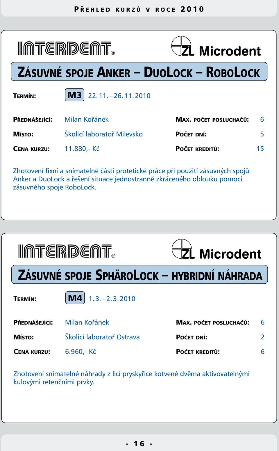 880,- Kč Počet kreditů: 15 Zhotovení fixní a snímatelné části protetické práce při použití zásuvných spojů Anker a DuoLock a řešení situace jednostranně zkráceného oblouku