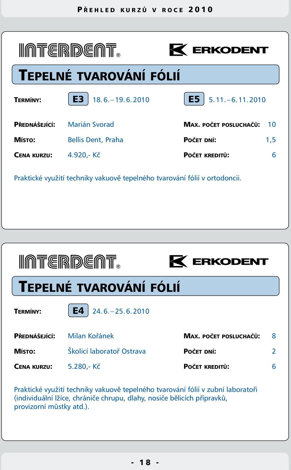 920,- Kč Počet kreditů: 6 Praktické využití techniky vakuově tepelného tvarování fólií v ortodoncii. Tepelné tvarování fólií E4 Termíny: 24. 6. 25. 6. 2010 Přednášející: Milan Kořánek Max.