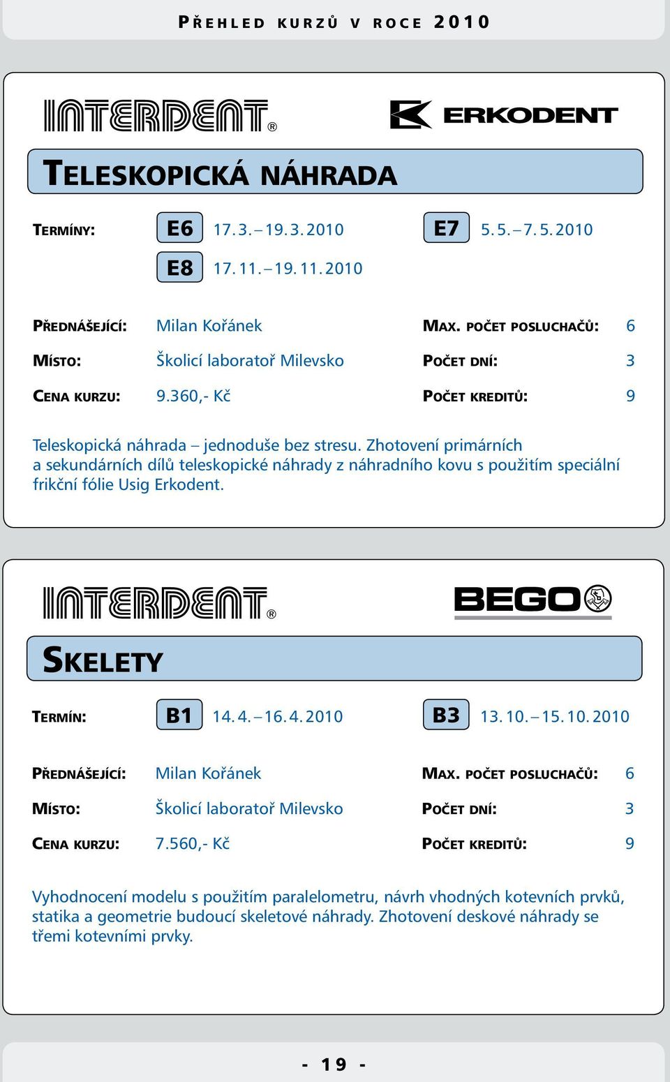 Zhotovení primárních a sekundárních dílů teleskopické náhrady z náhradního kovu s použitím speciální frikční fólie Usig Erkodent. Skelety B1 Termín: 14. 4. 16. 4. 2010 13. 10.