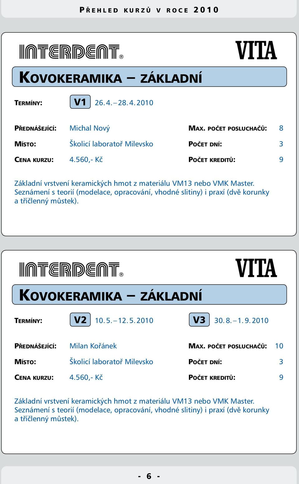 Seznámení s teorií (modelace, opracování, vhodné slitiny) i praxí (dvě korunky a tříčlenný můstek). Kovokeramika základní V2 V3 Termíny: 10. 5. 12. 5. 2010 30. 8. 1. 9.