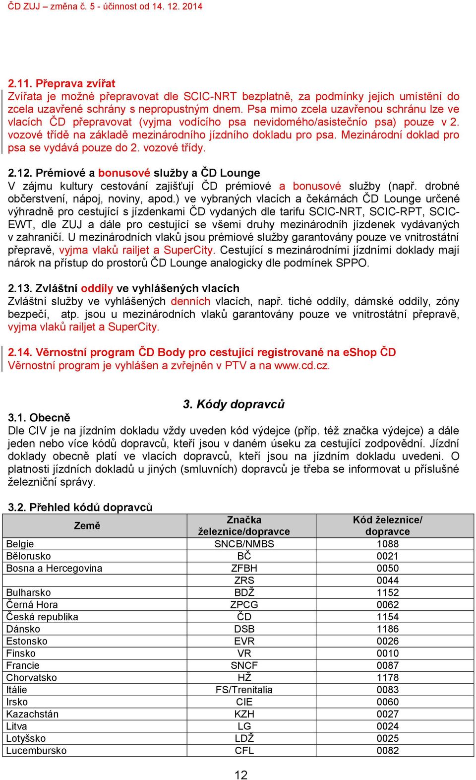 Mezinárodní doklad pro psa se vydává pouze do 2. vozové třídy. 2.12. Prémiové a bonusové služby a ČD Lounge V zájmu kultury cestování zajišťují ČD prémiové a bonusové služby (např.