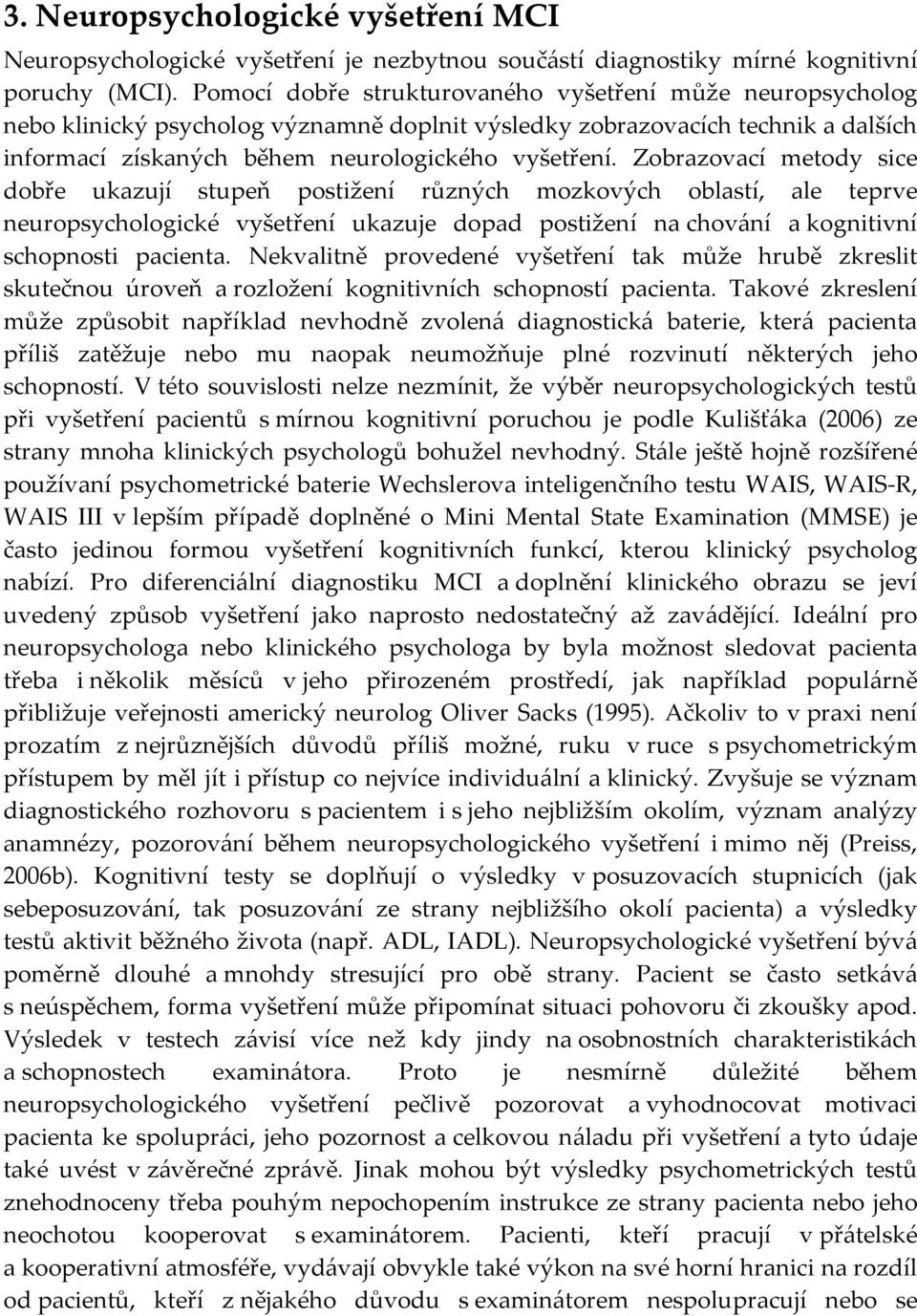 Zobrazovací metody sice dobře ukazují stupeň postižení různých mozkových oblastí, ale teprve neuropsychologické vyšetření ukazuje dopad postižení na chování a kognitivní schopnosti pacienta.