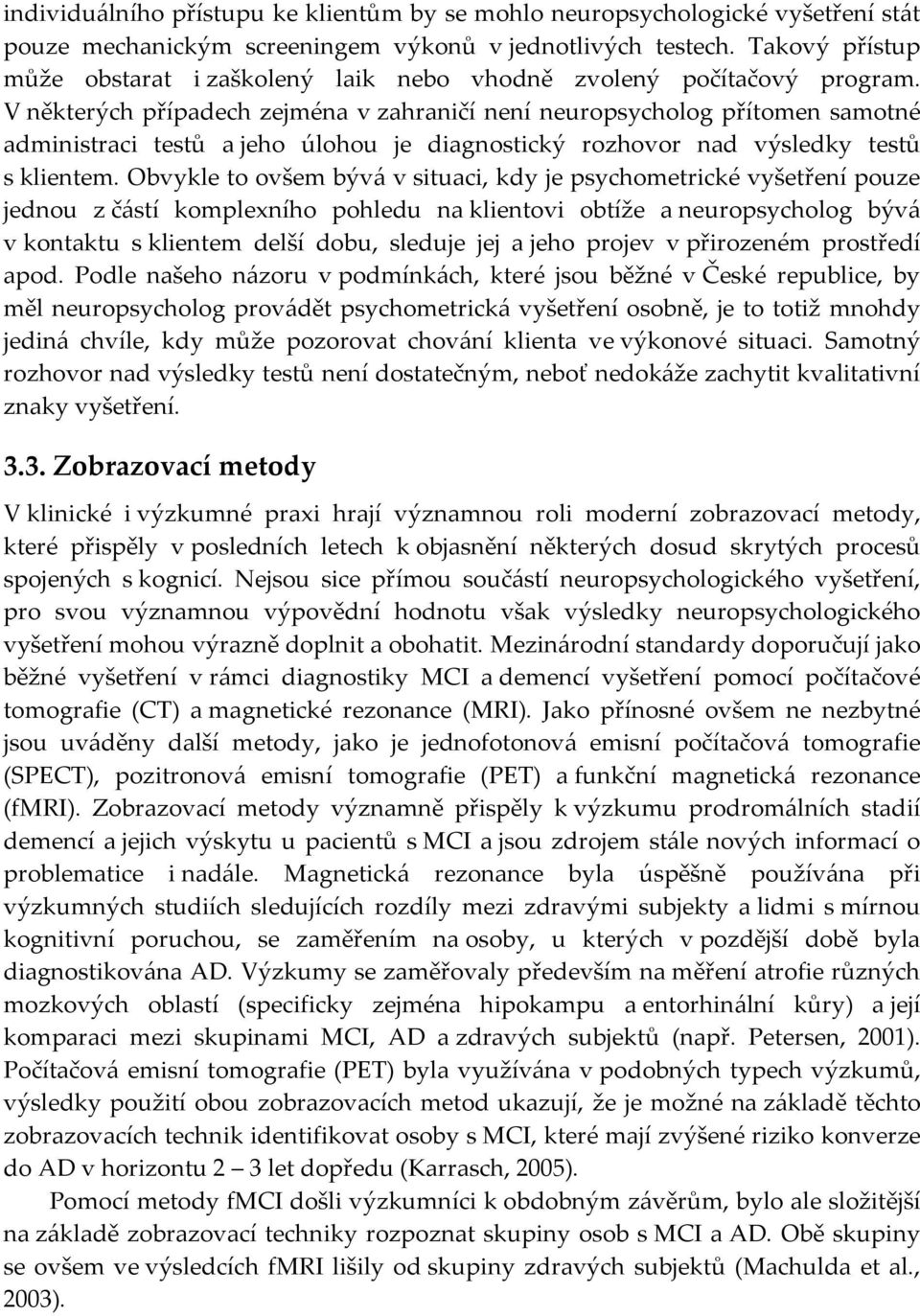 V některých případech zejména v zahraničí není neuropsycholog přítomen samotné administraci testů a jeho úlohou je diagnostický rozhovor nad výsledky testů s klientem.