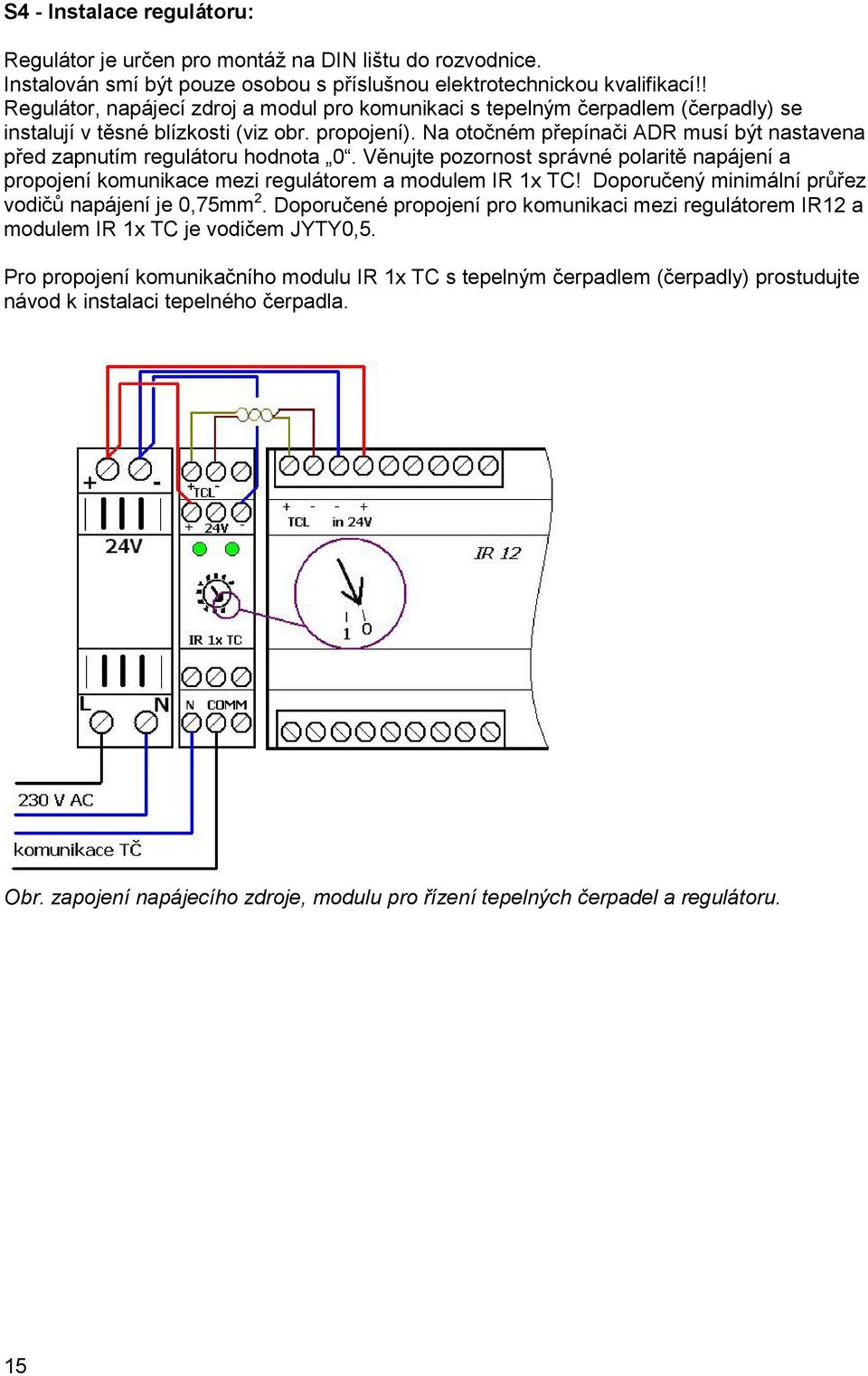 Na otočném přepínači ADR musí být nastavena před zapnutím regulátoru hodnota 0. Věnujte pozornost správné polaritě napájení a propojení komunikace mezi regulátorem a modulem IR 1x TC!