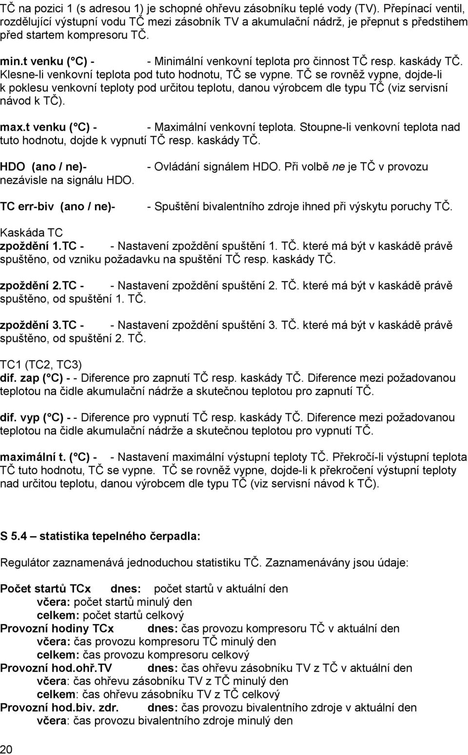 t venku ( C) - - Minimální venkovní teplota pro činnost TČ resp. kaskády TČ. Klesne-li venkovní teplota pod tuto hodnotu, TČ se vypne.