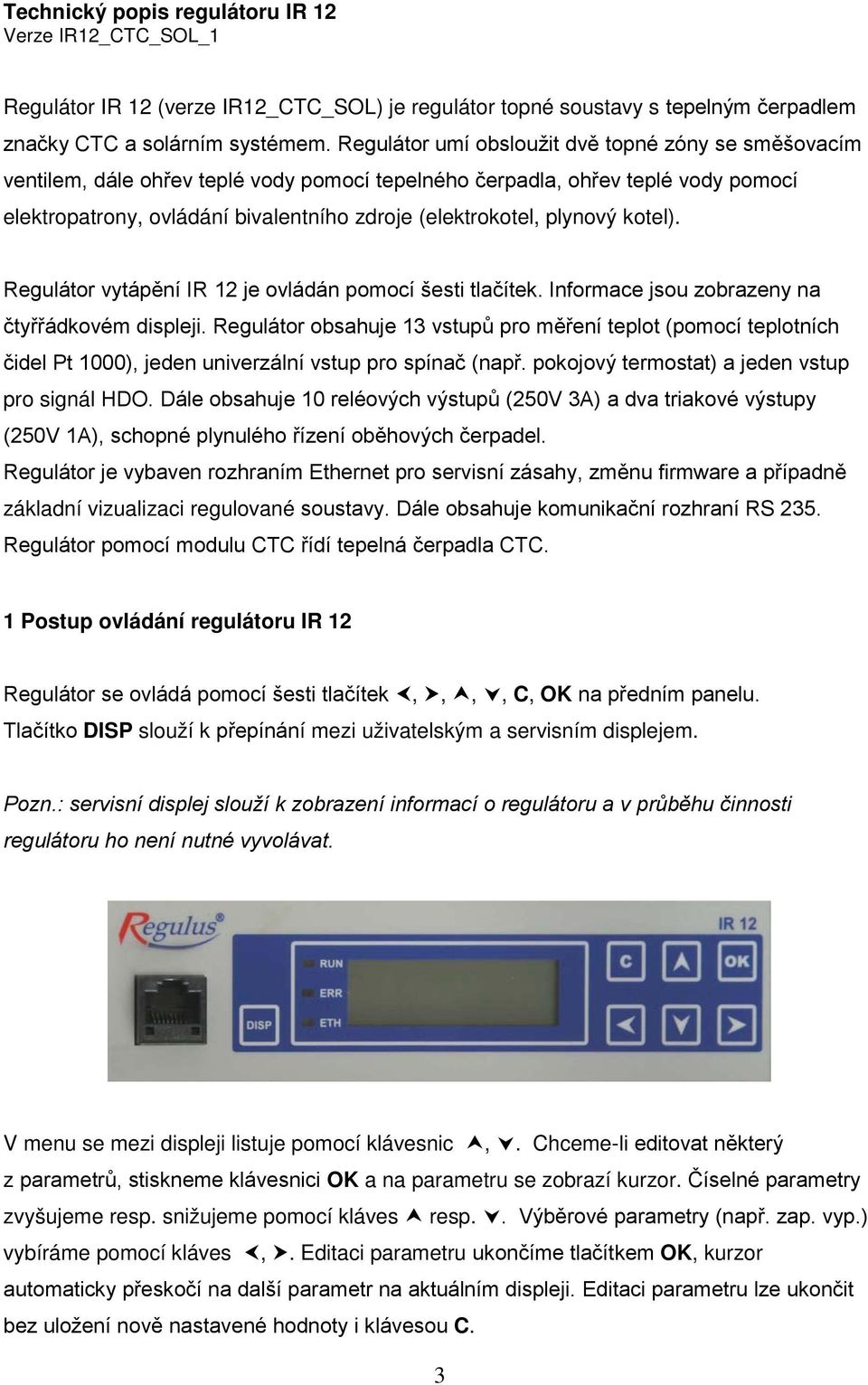 plynový kotel). Regulátor vytápění IR 12 je ovládán pomocí šesti tlačítek. Informace jsou zobrazeny na čtyřřádkovém displeji.
