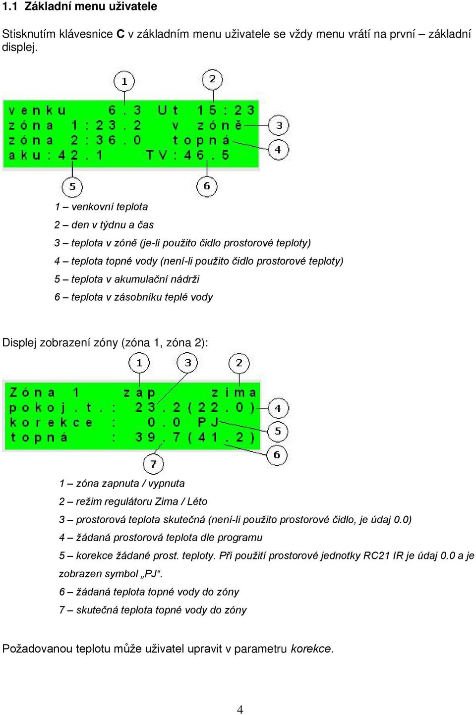 teplota v zásobníku teplé vody Displej zobrazení zóny (zóna 1, zóna 2): 1 zóna zapnuta / vypnuta 2 režim regulátoru Zima / Léto 3 prostorová teplota skutečná (není-li použito prostorové čidlo, je