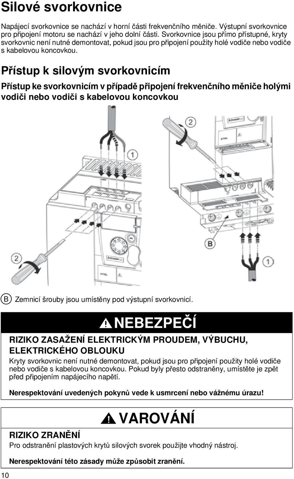 Přístup k silovým svorkovnicím Přístup ke svorkovnicím v případě připojení frekvenčního měniče holými vodiči nebo vodiči s kabelovou koncovkou B Zemnicí šrouby jsou umístěny pod výstupní svorkovnicí.